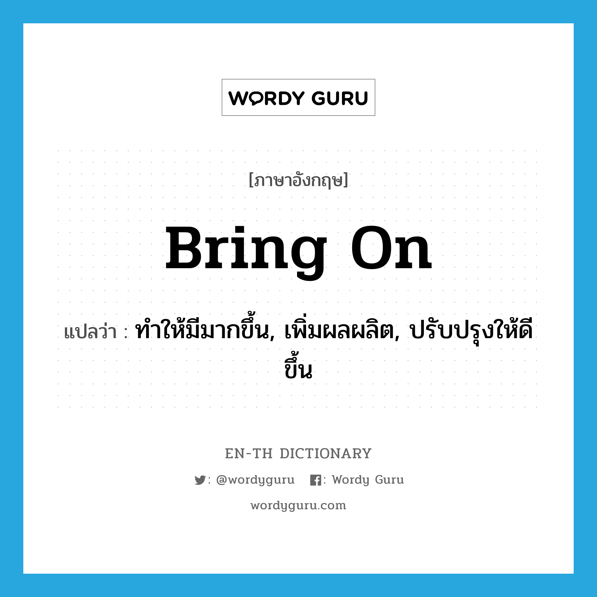 bring on แปลว่า?, คำศัพท์ภาษาอังกฤษ bring on แปลว่า ทำให้มีมากขึ้น, เพิ่มผลผลิต, ปรับปรุงให้ดีขึ้น ประเภท PHRV หมวด PHRV