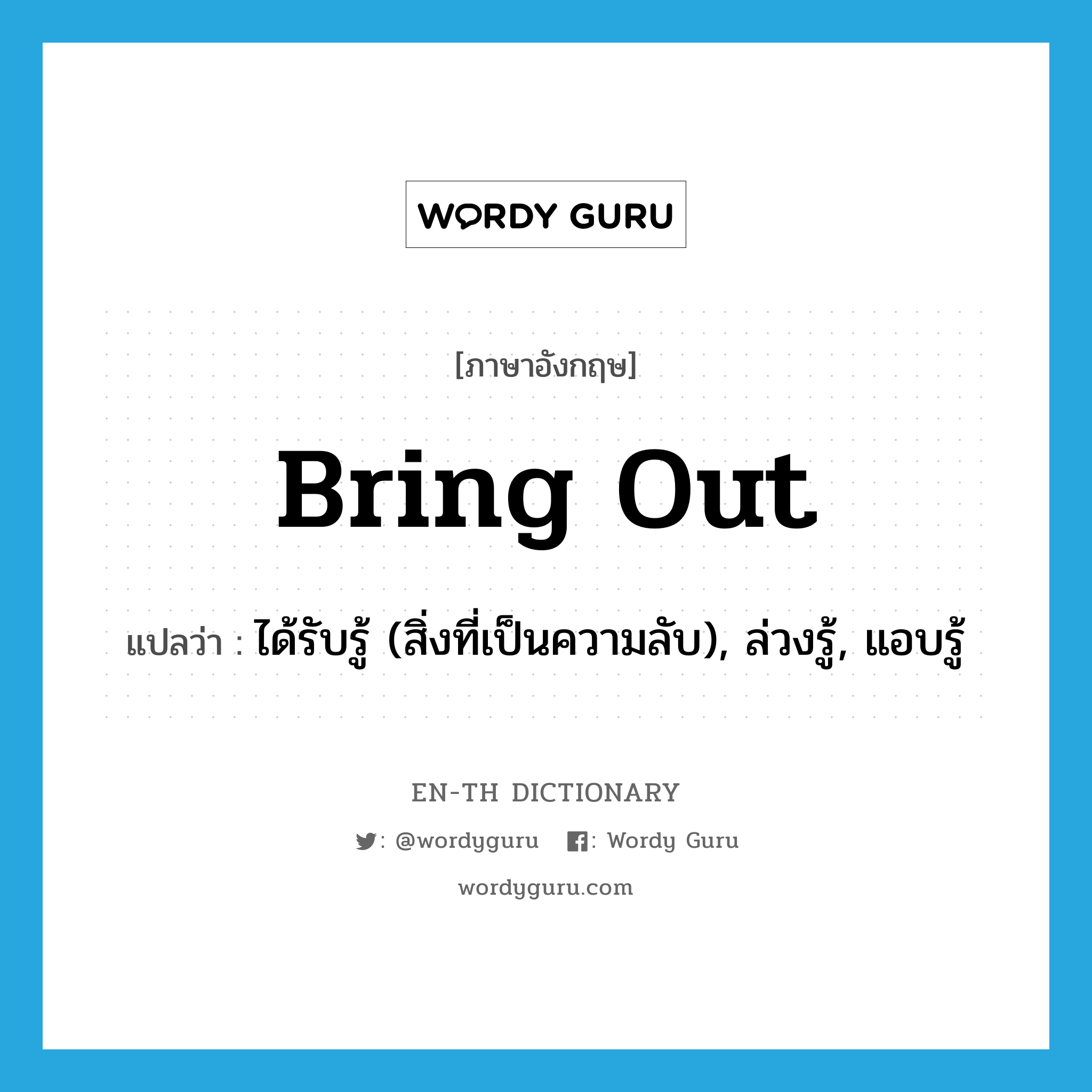 bring out แปลว่า?, คำศัพท์ภาษาอังกฤษ bring out แปลว่า ได้รับรู้ (สิ่งที่เป็นความลับ), ล่วงรู้, แอบรู้ ประเภท PHRV หมวด PHRV