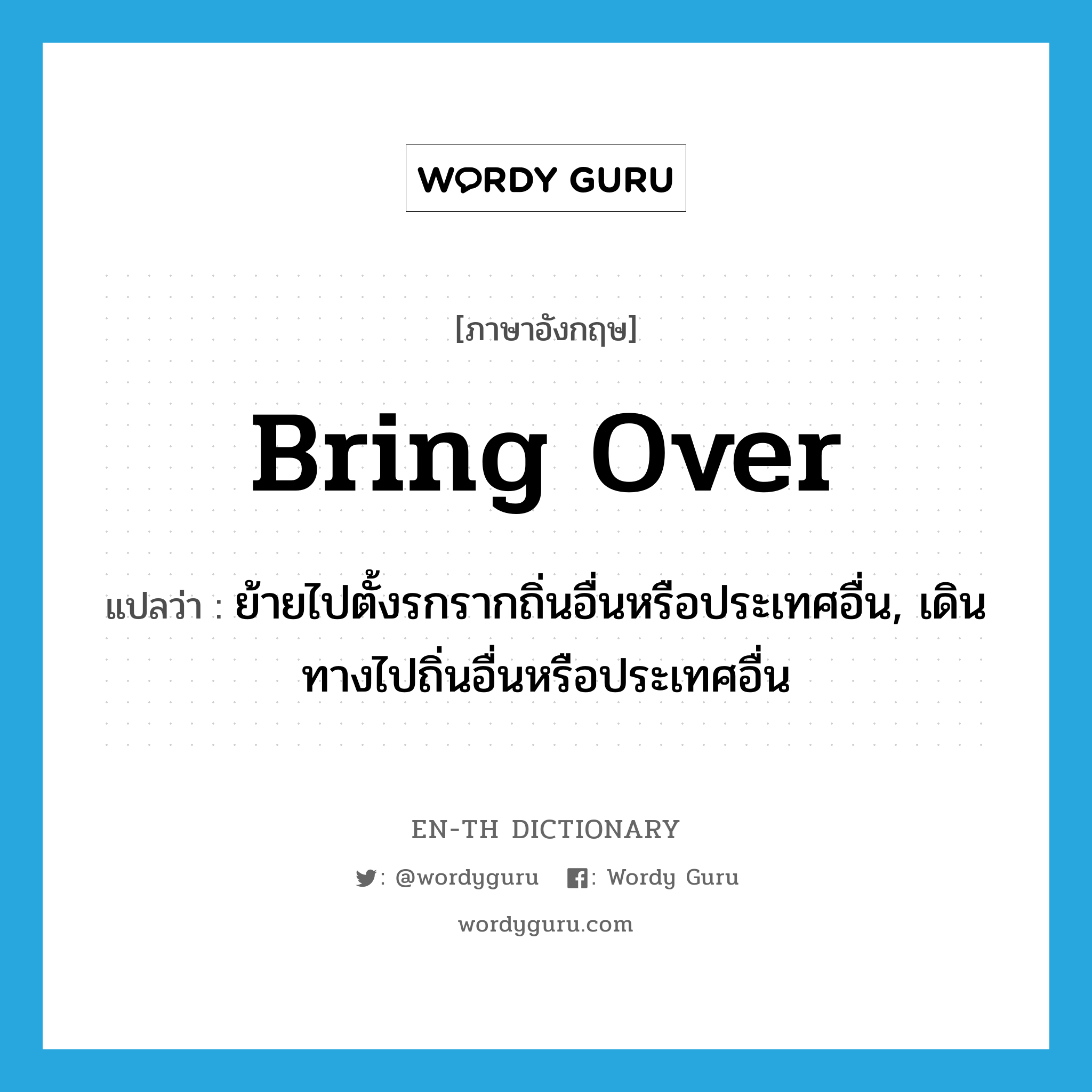 bring over แปลว่า?, คำศัพท์ภาษาอังกฤษ bring over แปลว่า ย้ายไปตั้งรกรากถิ่นอื่นหรือประเทศอื่น, เดินทางไปถิ่นอื่นหรือประเทศอื่น ประเภท PHRV หมวด PHRV