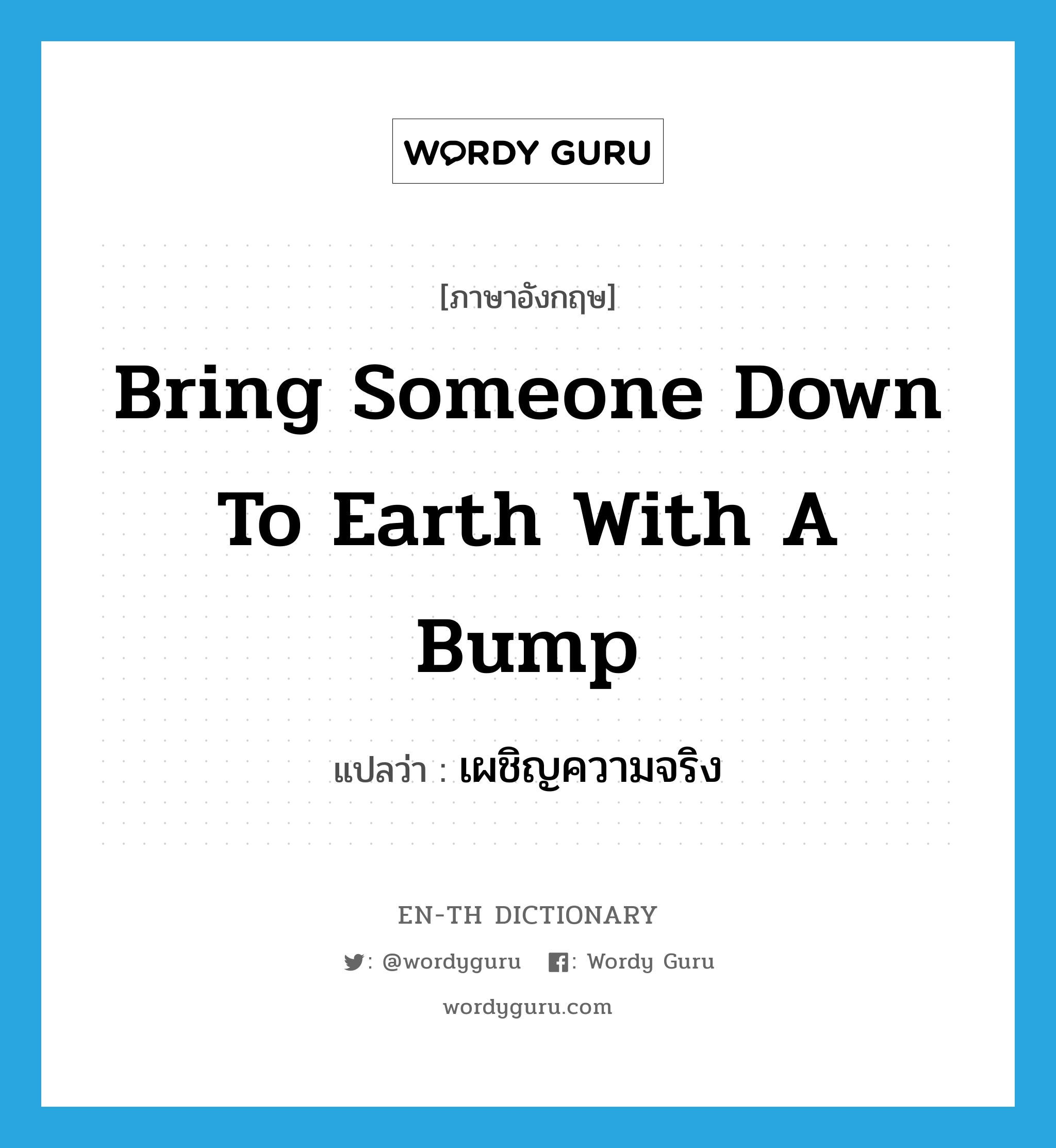 bring someone down to earth with a bump แปลว่า?, คำศัพท์ภาษาอังกฤษ bring someone down to earth with a bump แปลว่า เผชิญความจริง ประเภท IDM หมวด IDM