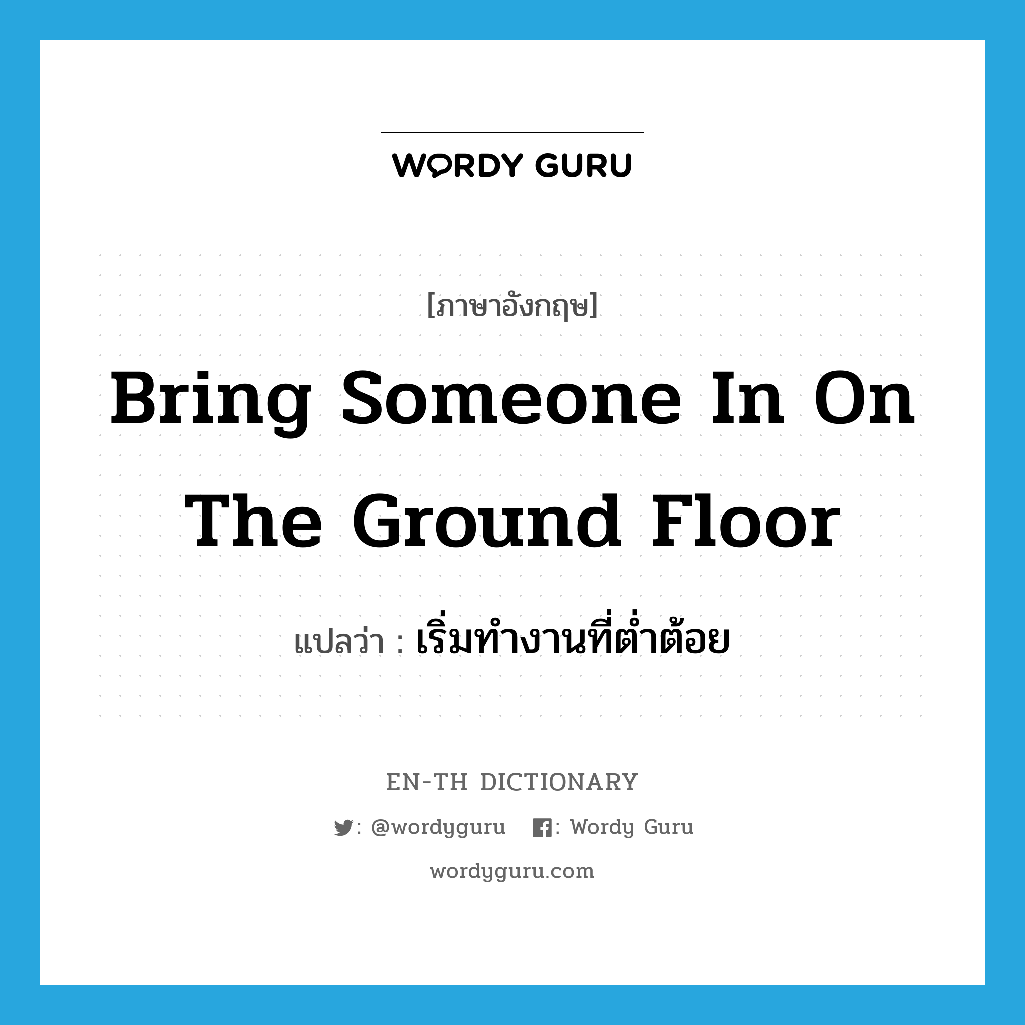 bring someone in on the ground floor แปลว่า?, คำศัพท์ภาษาอังกฤษ bring someone in on the ground floor แปลว่า เริ่มทำงานที่ต่ำต้อย ประเภท IDM หมวด IDM