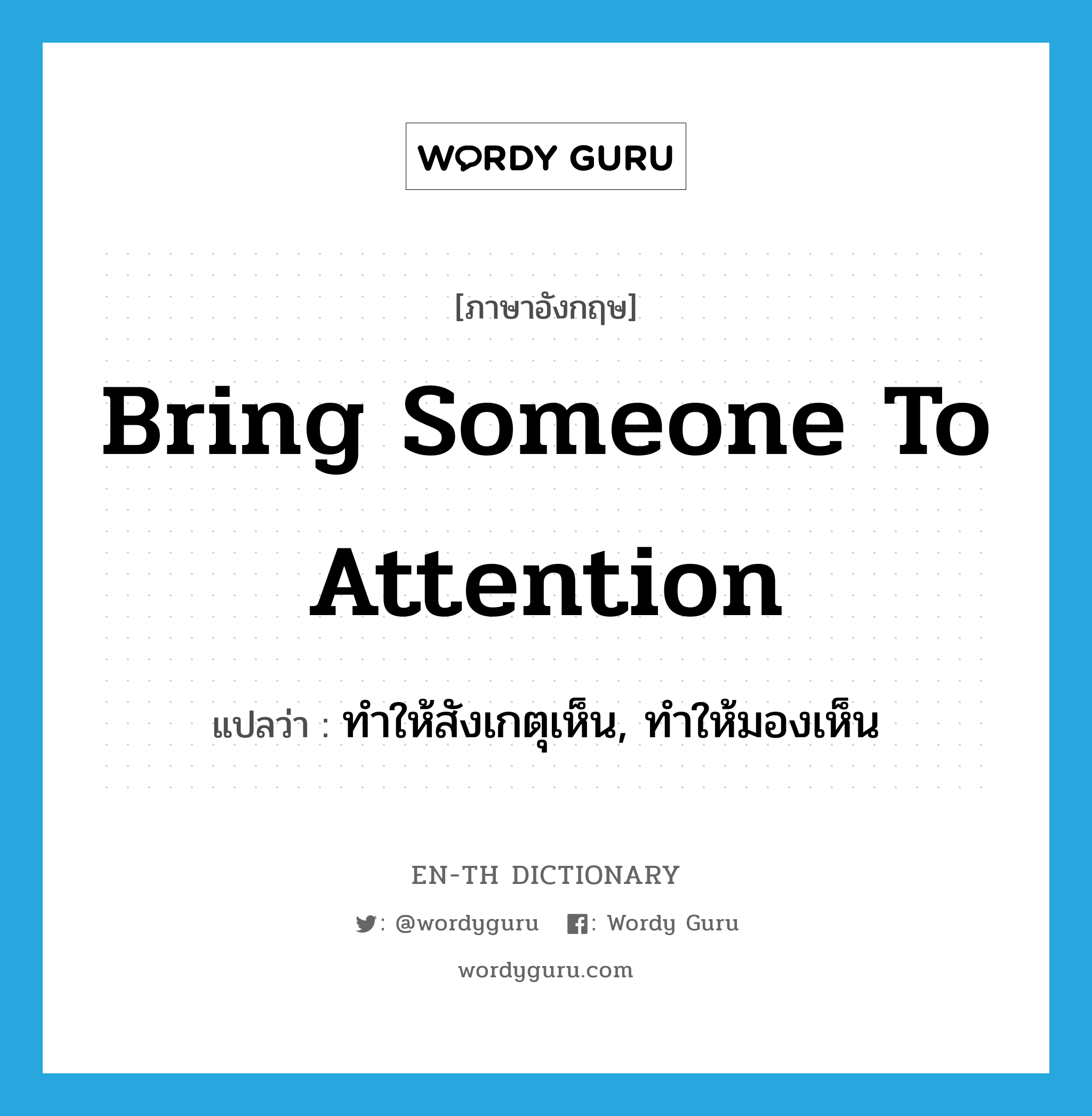 bring someone to attention แปลว่า?, คำศัพท์ภาษาอังกฤษ bring someone to attention แปลว่า ทำให้สังเกตุเห็น, ทำให้มองเห็น ประเภท IDM หมวด IDM