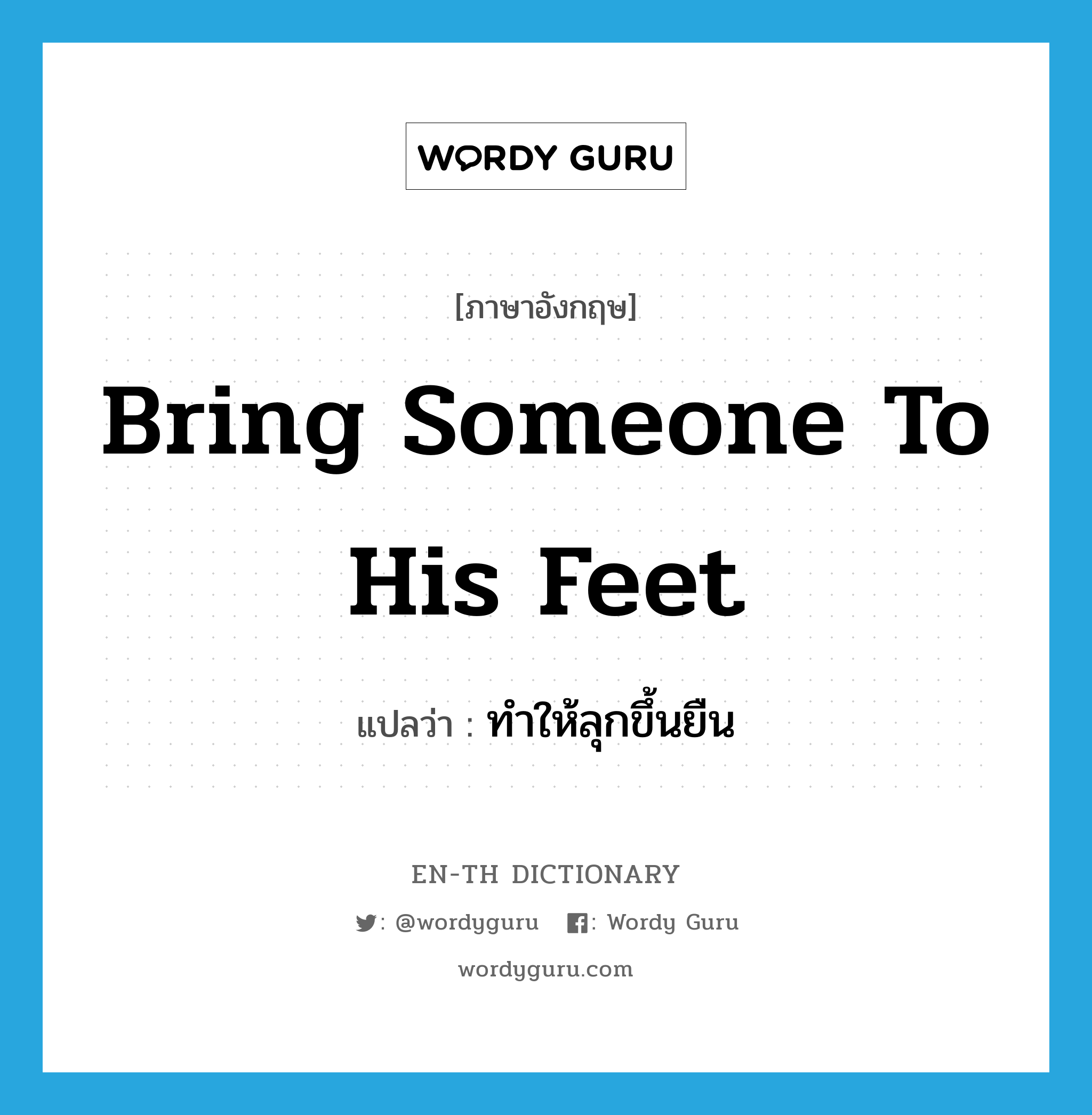 bring someone to his feet แปลว่า?, คำศัพท์ภาษาอังกฤษ bring someone to his feet แปลว่า ทำให้ลุกขึ้นยืน ประเภท IDM หมวด IDM