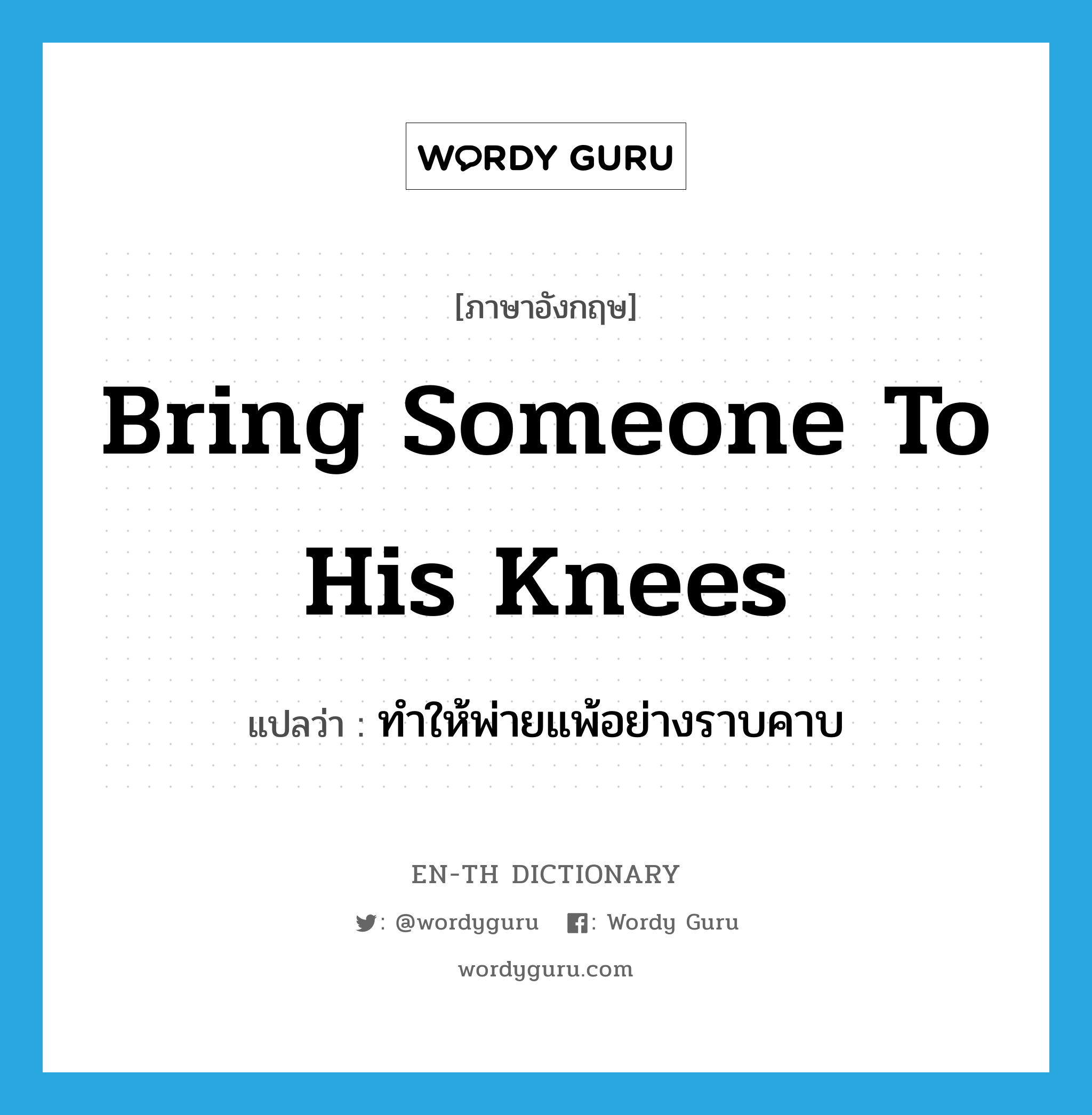 bring someone to his knees แปลว่า?, คำศัพท์ภาษาอังกฤษ bring someone to his knees แปลว่า ทำให้พ่ายแพ้อย่างราบคาบ ประเภท IDM หมวด IDM