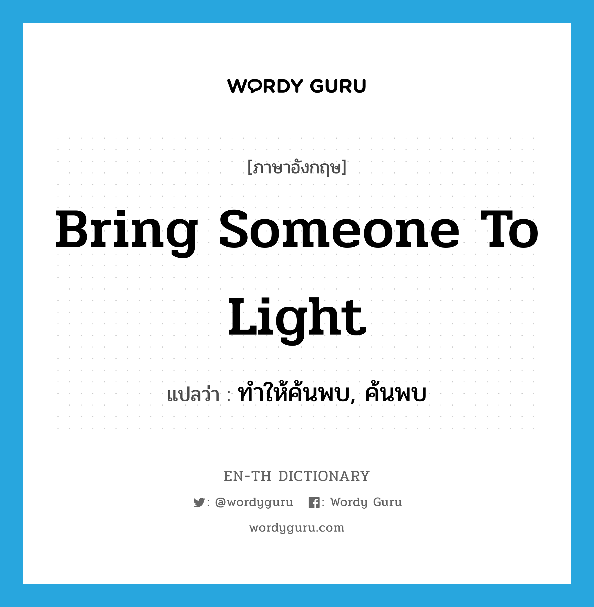 bring someone to light แปลว่า?, คำศัพท์ภาษาอังกฤษ bring someone to light แปลว่า ทำให้ค้นพบ, ค้นพบ ประเภท IDM หมวด IDM