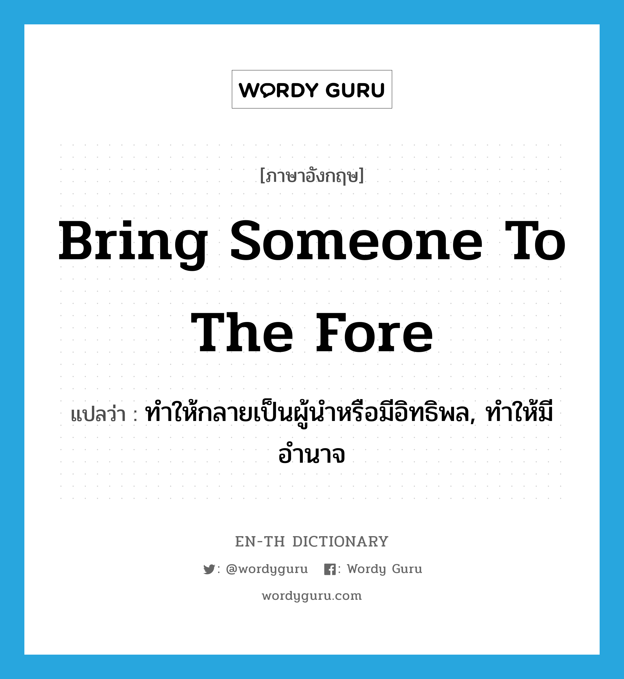 bring someone to the fore แปลว่า?, คำศัพท์ภาษาอังกฤษ bring someone to the fore แปลว่า ทำให้กลายเป็นผู้นำหรือมีอิทธิพล, ทำให้มีอำนาจ ประเภท IDM หมวด IDM