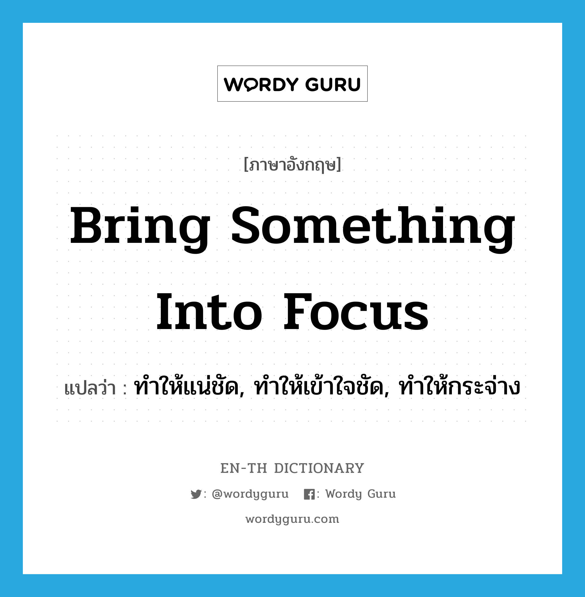 bring something into focus แปลว่า?, คำศัพท์ภาษาอังกฤษ bring something into focus แปลว่า ทำให้แน่ชัด, ทำให้เข้าใจชัด, ทำให้กระจ่าง ประเภท IDM หมวด IDM