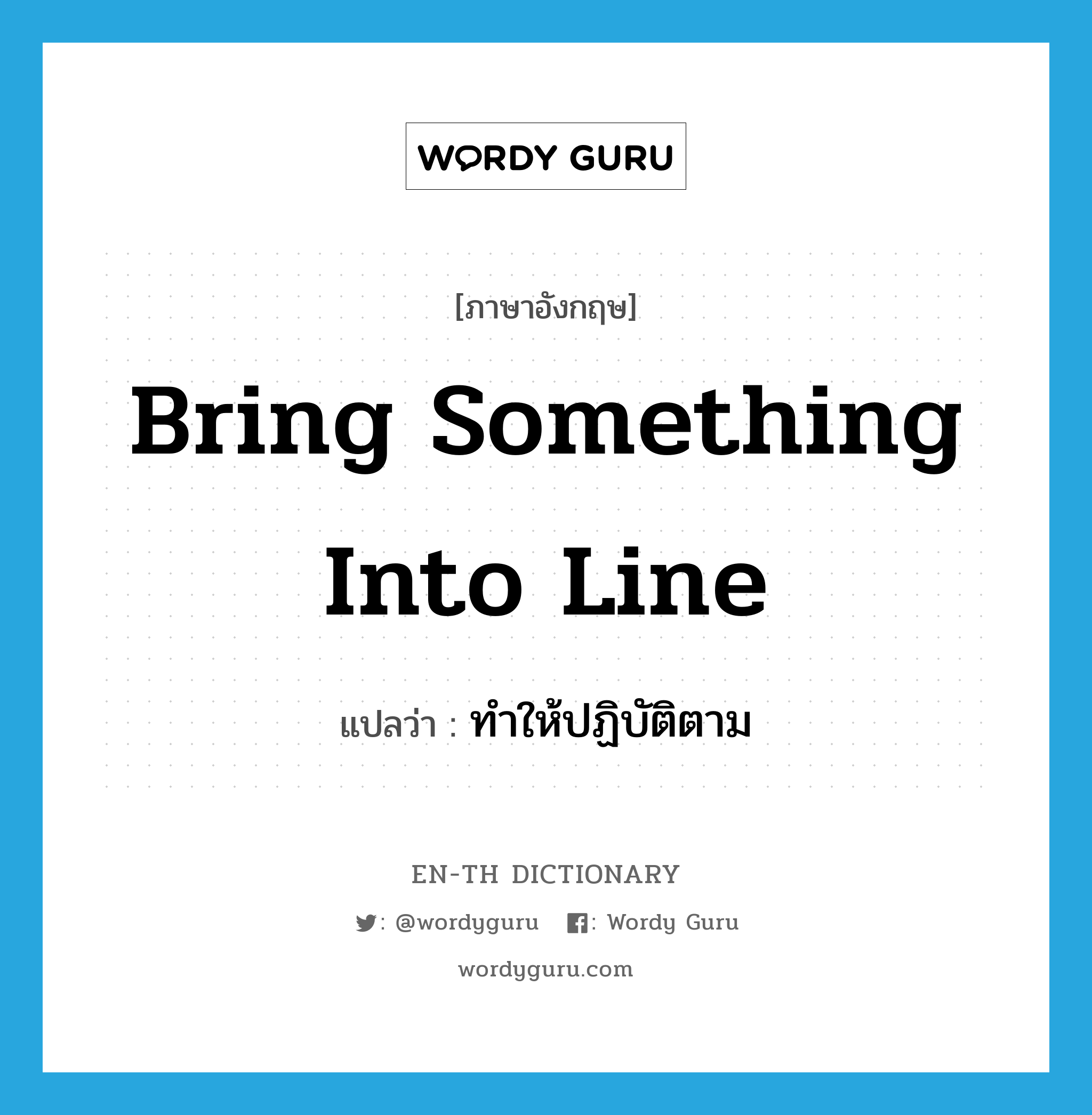 bring something into line แปลว่า?, คำศัพท์ภาษาอังกฤษ bring something into line แปลว่า ทำให้ปฏิบัติตาม ประเภท IDM หมวด IDM