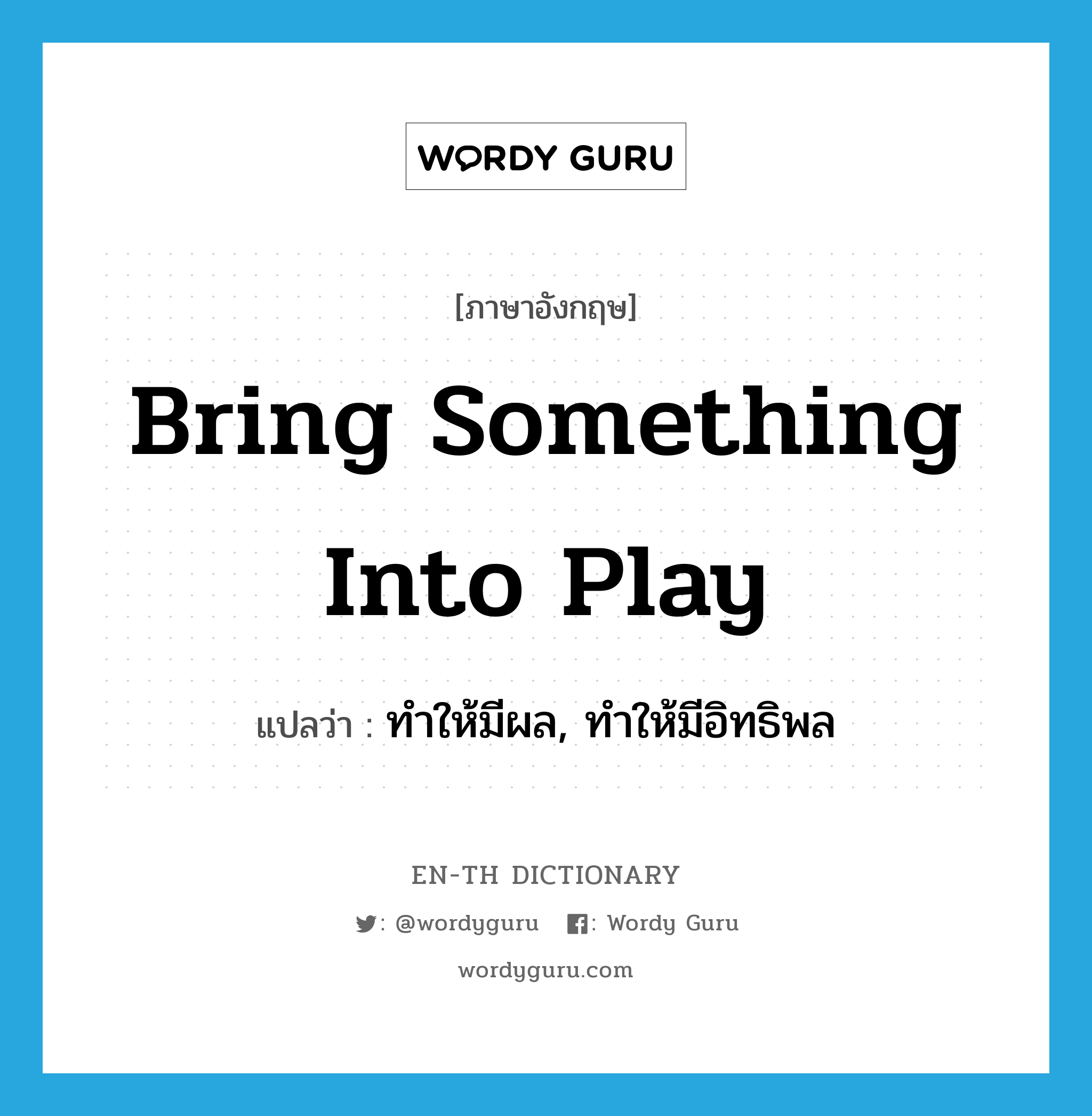 bring something into play แปลว่า?, คำศัพท์ภาษาอังกฤษ bring something into play แปลว่า ทำให้มีผล, ทำให้มีอิทธิพล ประเภท IDM หมวด IDM