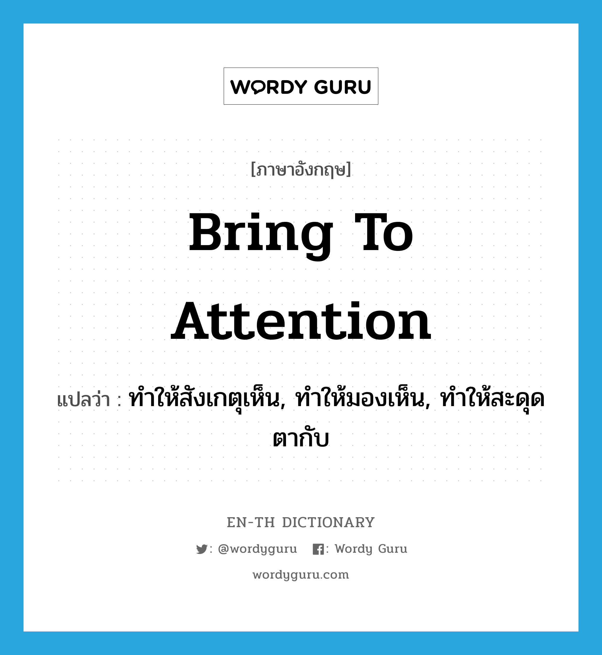 bring to attention แปลว่า?, คำศัพท์ภาษาอังกฤษ bring to attention แปลว่า ทำให้สังเกตุเห็น, ทำให้มองเห็น, ทำให้สะดุดตากับ ประเภท IDM หมวด IDM