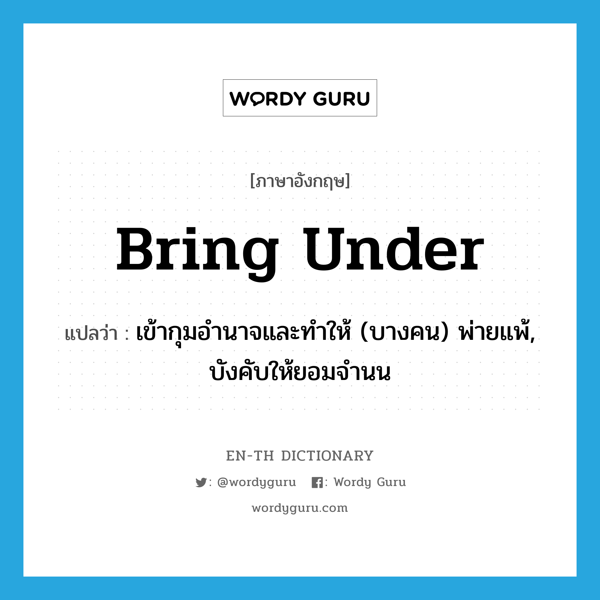 bring under แปลว่า?, คำศัพท์ภาษาอังกฤษ bring under แปลว่า เข้ากุมอำนาจและทำให้ (บางคน) พ่ายแพ้, บังคับให้ยอมจำนน ประเภท PHRV หมวด PHRV