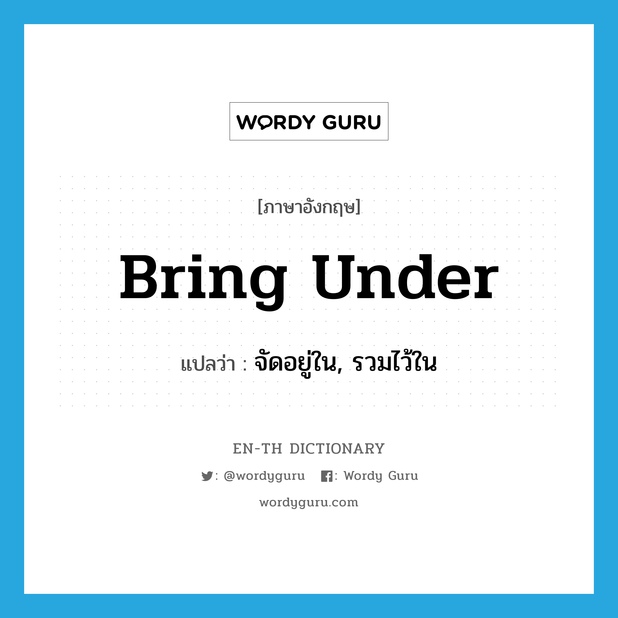 bring under แปลว่า?, คำศัพท์ภาษาอังกฤษ bring under แปลว่า จัดอยู่ใน, รวมไว้ใน ประเภท PHRV หมวด PHRV