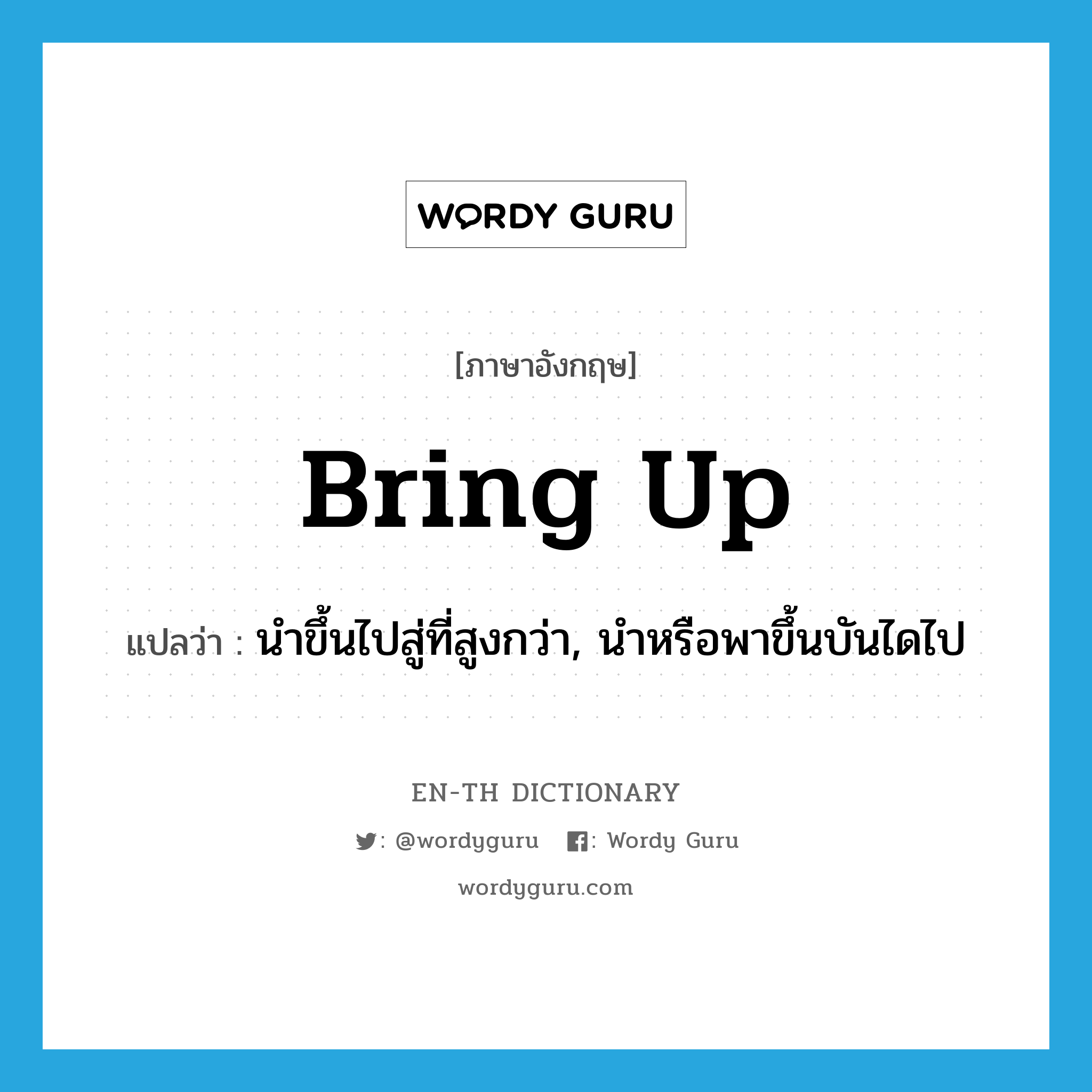 bring up แปลว่า?, คำศัพท์ภาษาอังกฤษ bring up แปลว่า นำขึ้นไปสู่ที่สูงกว่า, นำหรือพาขึ้นบันไดไป ประเภท PHRV หมวด PHRV