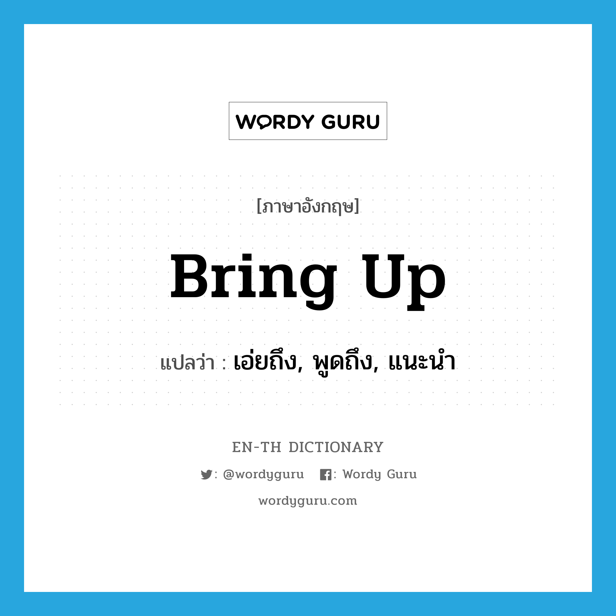 bring up แปลว่า?, คำศัพท์ภาษาอังกฤษ bring up แปลว่า เอ่ยถึง, พูดถึง, แนะนำ ประเภท PHRV หมวด PHRV