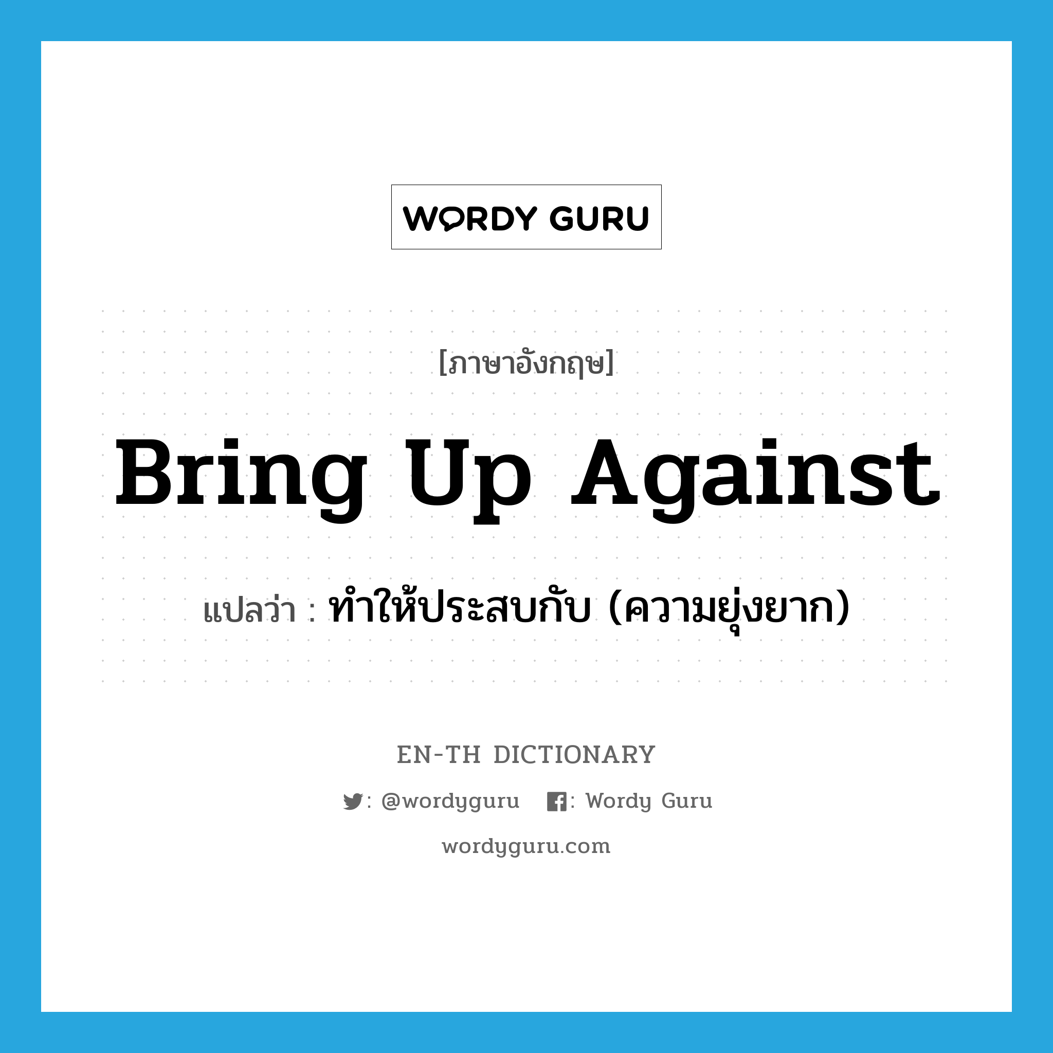 bring up against แปลว่า?, คำศัพท์ภาษาอังกฤษ bring up against แปลว่า ทำให้ประสบกับ (ความยุ่งยาก) ประเภท PHRV หมวด PHRV