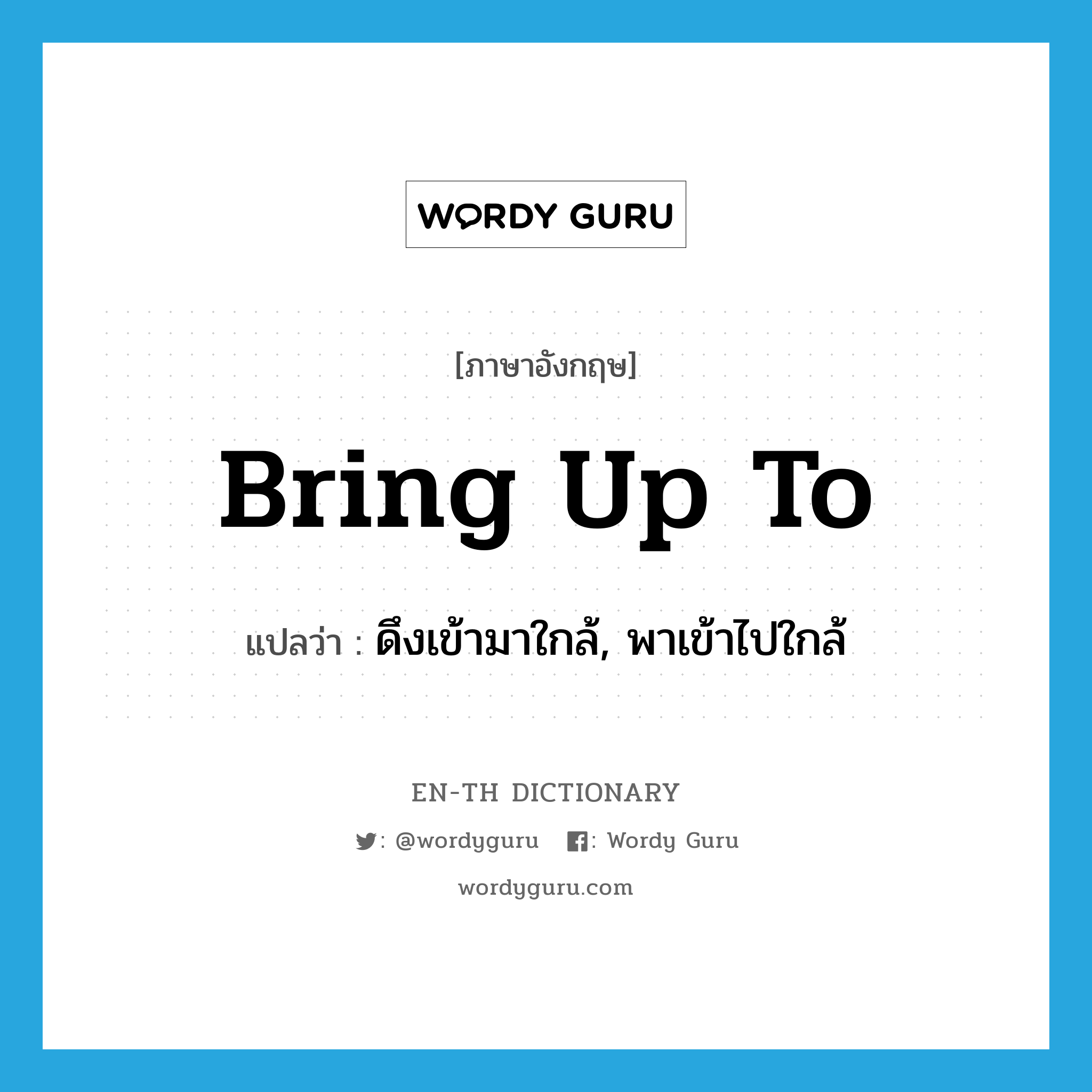 bring up to แปลว่า?, คำศัพท์ภาษาอังกฤษ bring up to แปลว่า ดึงเข้ามาใกล้, พาเข้าไปใกล้ ประเภท PHRV หมวด PHRV