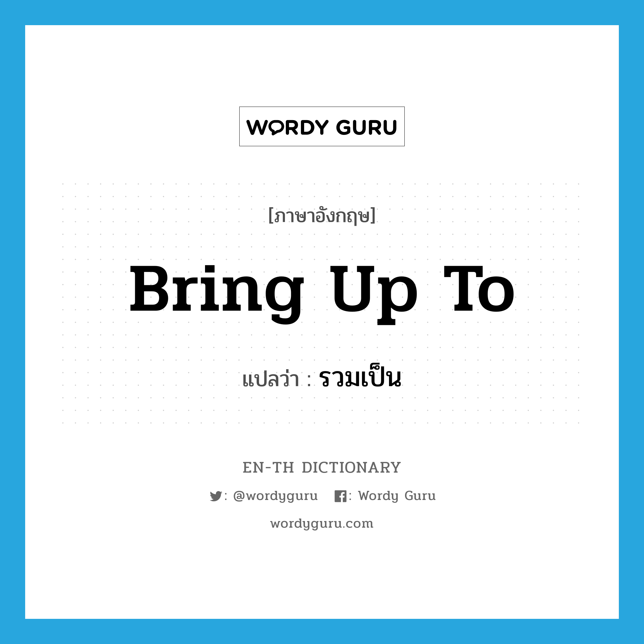 bring up to แปลว่า?, คำศัพท์ภาษาอังกฤษ bring up to แปลว่า รวมเป็น ประเภท PHRV หมวด PHRV