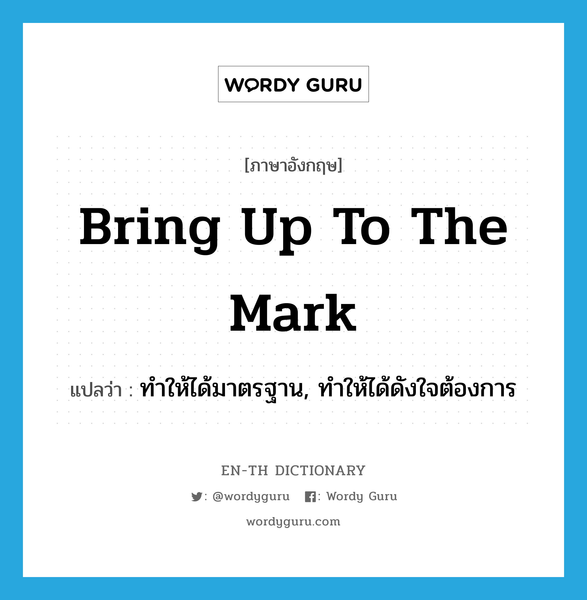 bring up to the mark แปลว่า?, คำศัพท์ภาษาอังกฤษ bring up to the mark แปลว่า ทำให้ได้มาตรฐาน, ทำให้ได้ดังใจต้องการ ประเภท IDM หมวด IDM