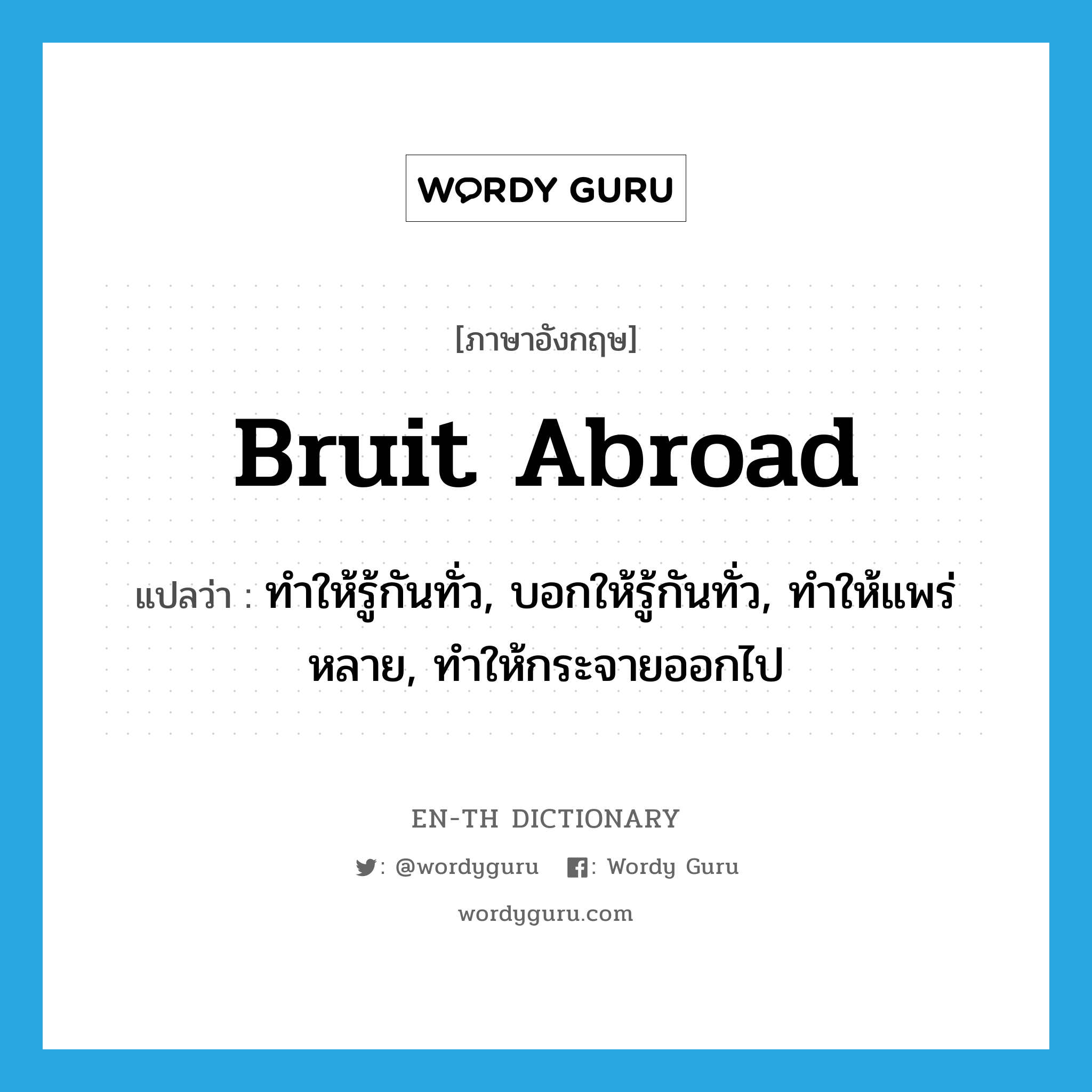 bruit abroad แปลว่า?, คำศัพท์ภาษาอังกฤษ bruit abroad แปลว่า ทำให้รู้กันทั่ว, บอกให้รู้กันทั่ว, ทำให้แพร่หลาย, ทำให้กระจายออกไป ประเภท PHRV หมวด PHRV