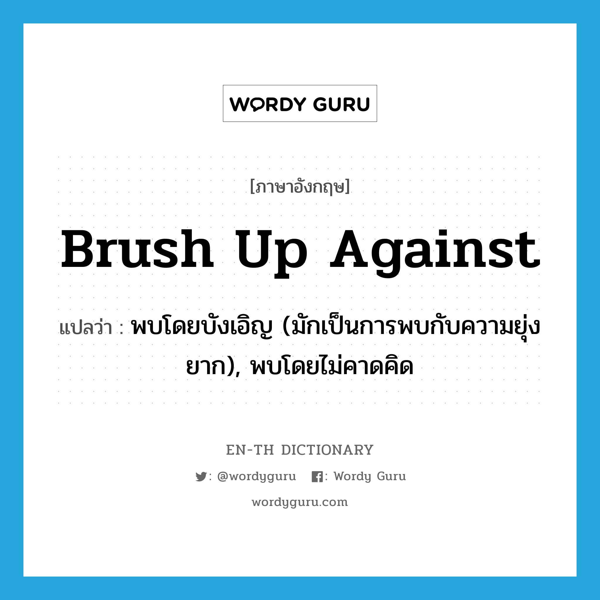 brush up against แปลว่า?, คำศัพท์ภาษาอังกฤษ brush up against แปลว่า พบโดยบังเอิญ (มักเป็นการพบกับความยุ่งยาก), พบโดยไม่คาดคิด ประเภท PHRV หมวด PHRV