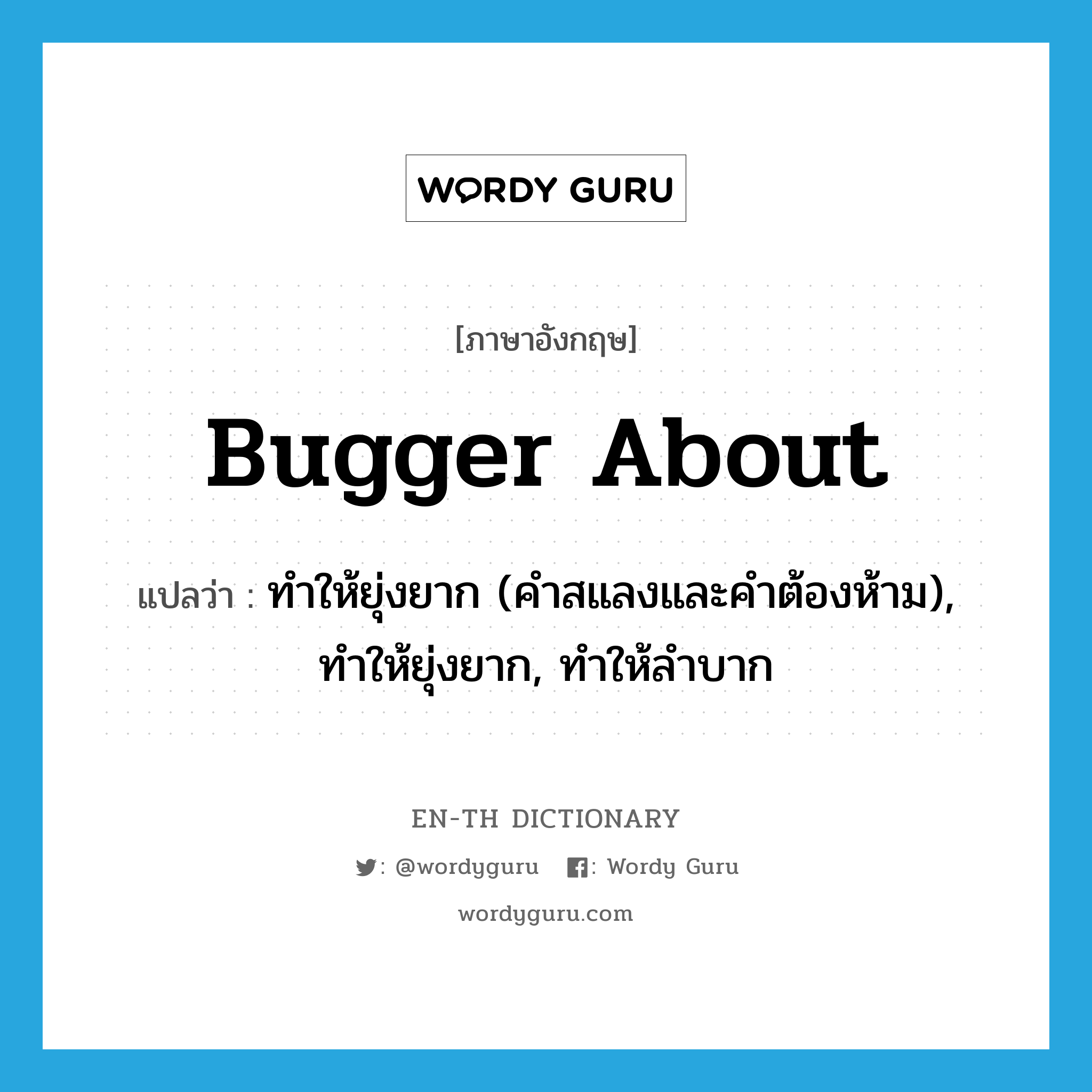 bugger about แปลว่า?, คำศัพท์ภาษาอังกฤษ bugger about แปลว่า ทำให้ยุ่งยาก (คำสแลงและคำต้องห้าม), ทำให้ยุ่งยาก, ทำให้ลำบาก ประเภท PHRV0 หมวด PHRV0