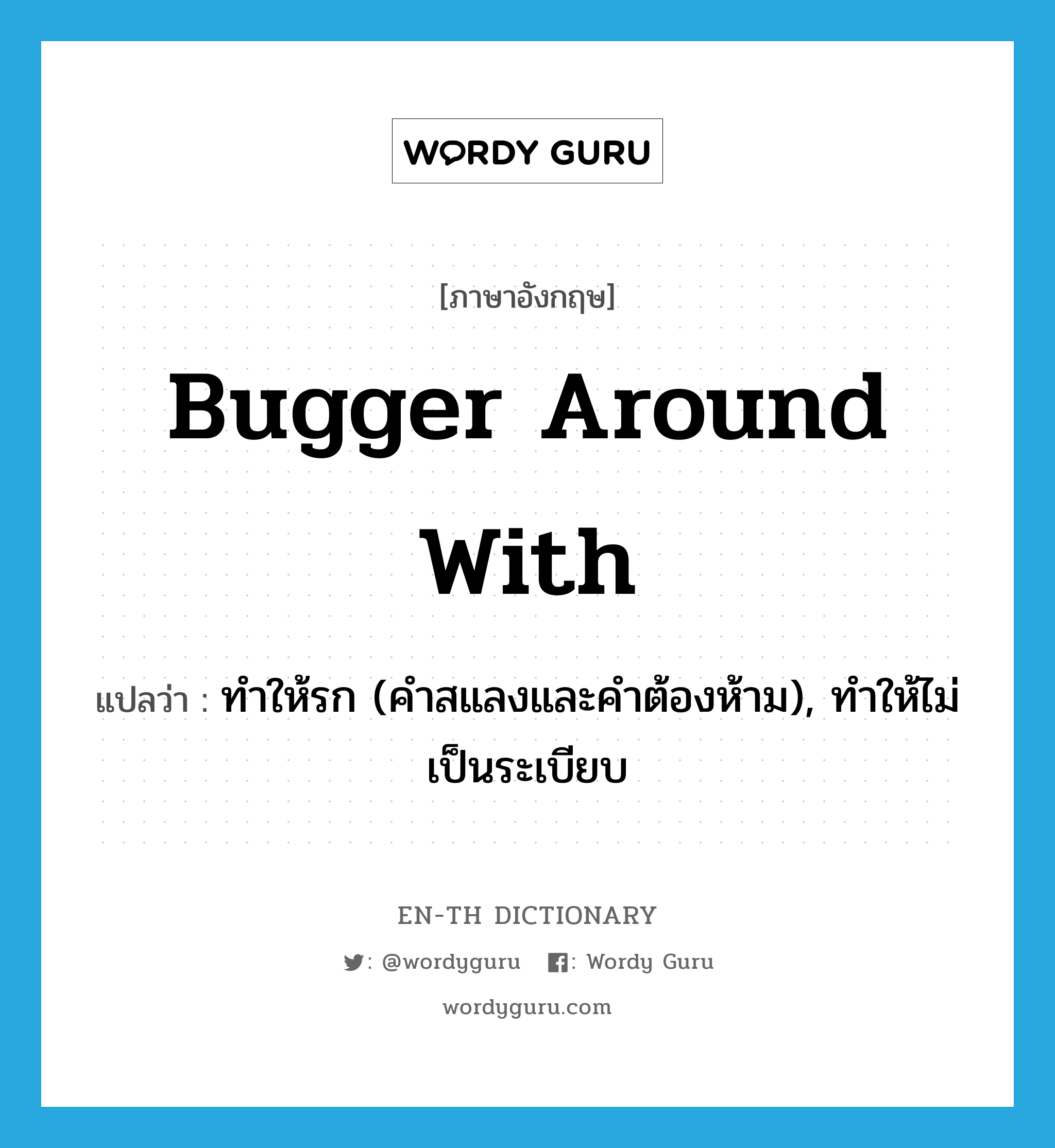 bugger around with แปลว่า?, คำศัพท์ภาษาอังกฤษ bugger around with แปลว่า ทำให้รก (คำสแลงและคำต้องห้าม), ทำให้ไม่เป็นระเบียบ ประเภท PHRV หมวด PHRV