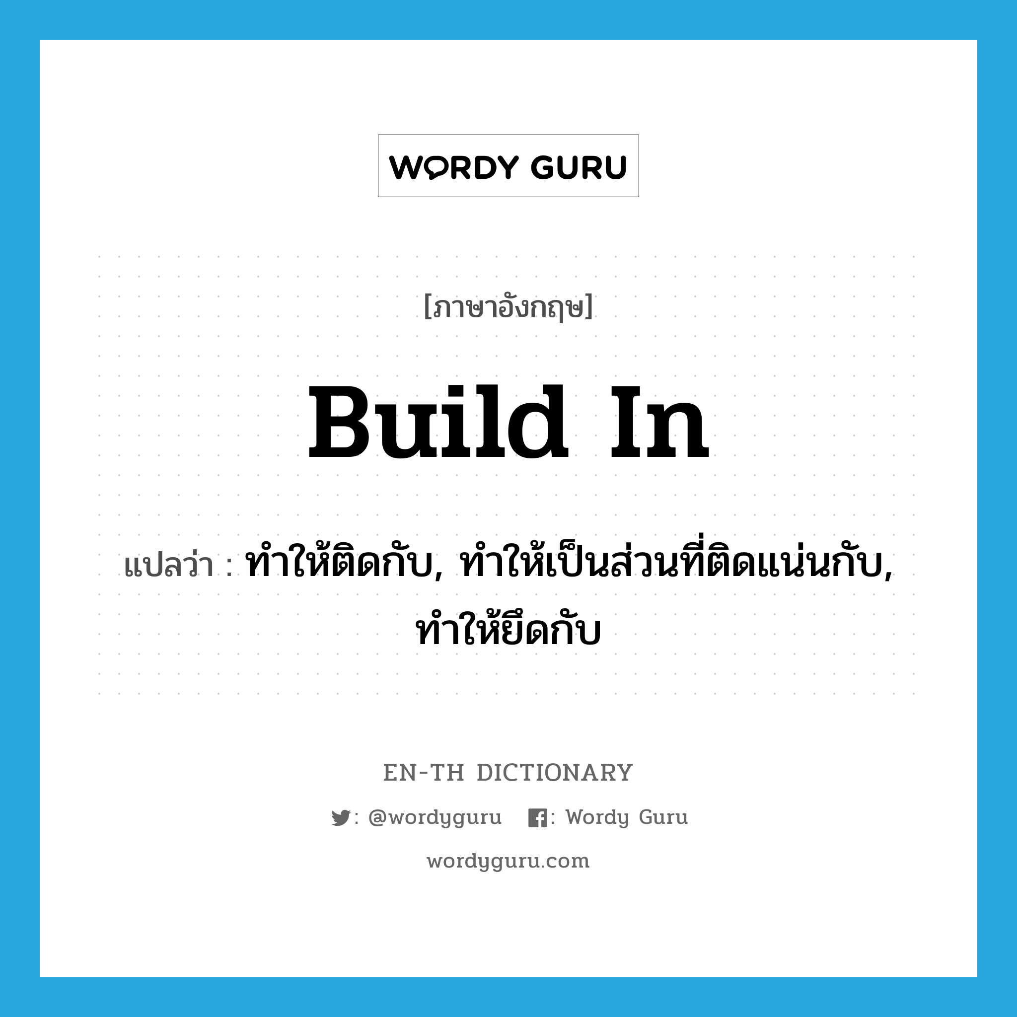 build in แปลว่า?, คำศัพท์ภาษาอังกฤษ build in แปลว่า ทำให้ติดกับ, ทำให้เป็นส่วนที่ติดแน่นกับ, ทำให้ยึดกับ ประเภท PHRV หมวด PHRV