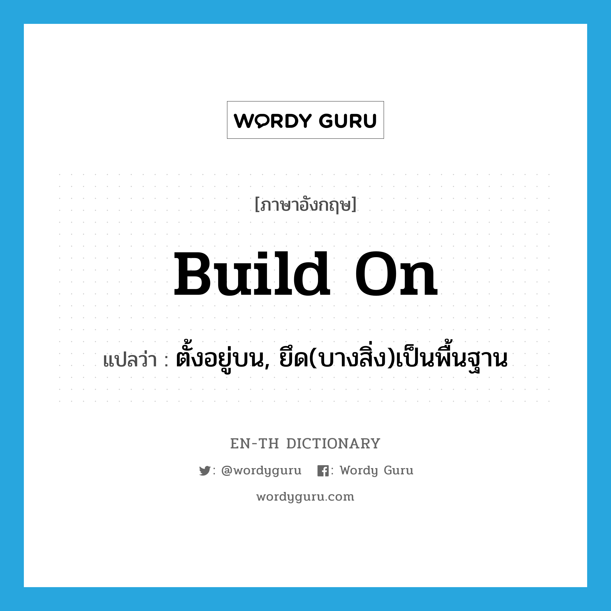 build on แปลว่า?, คำศัพท์ภาษาอังกฤษ build on แปลว่า ตั้งอยู่บน, ยึด(บางสิ่ง)เป็นพื้นฐาน ประเภท PHRV หมวด PHRV