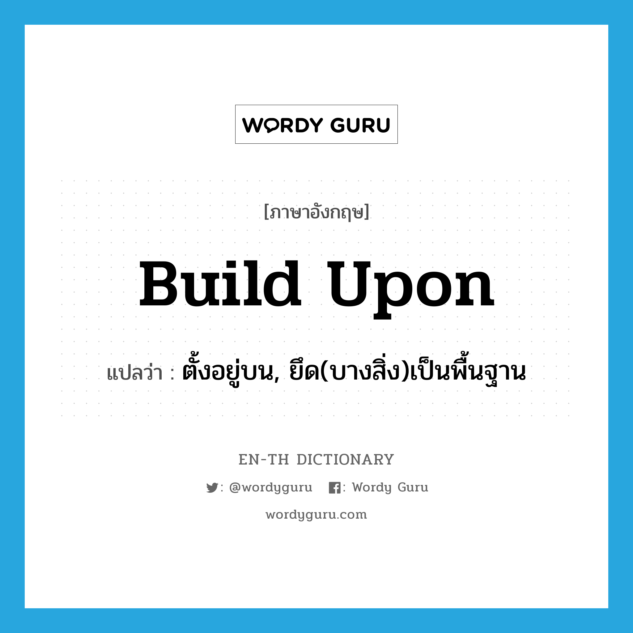 build upon แปลว่า?, คำศัพท์ภาษาอังกฤษ build upon แปลว่า ตั้งอยู่บน, ยึด(บางสิ่ง)เป็นพื้นฐาน ประเภท PHRV หมวด PHRV