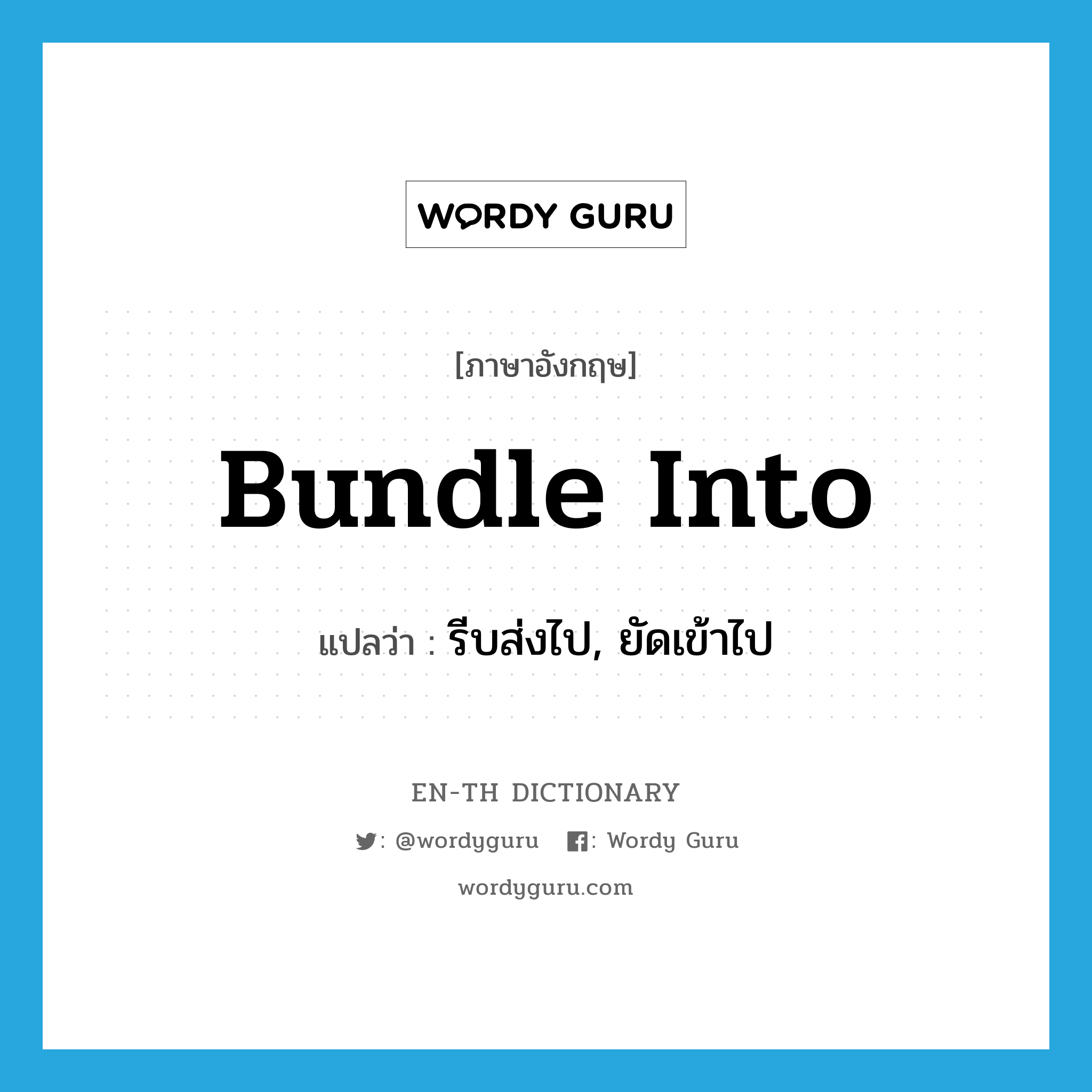 bundle into แปลว่า?, คำศัพท์ภาษาอังกฤษ bundle into แปลว่า รีบส่งไป, ยัดเข้าไป ประเภท PHRV หมวด PHRV