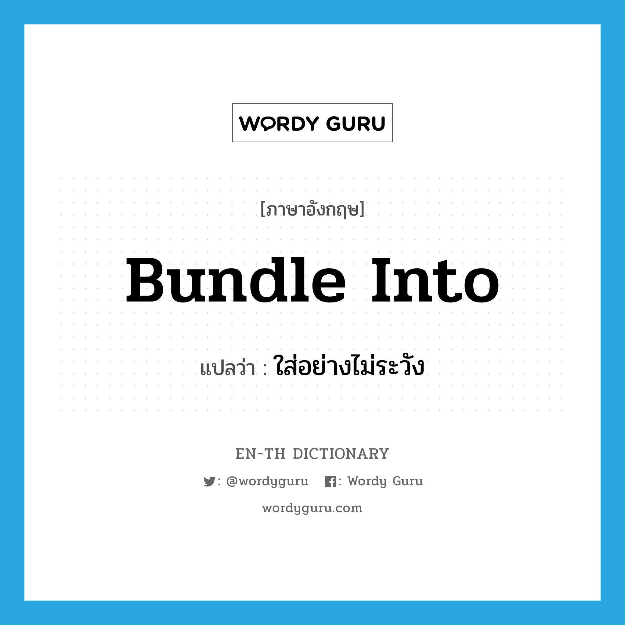 bundle into แปลว่า?, คำศัพท์ภาษาอังกฤษ bundle into แปลว่า ใส่อย่างไม่ระวัง ประเภท PHRV หมวด PHRV