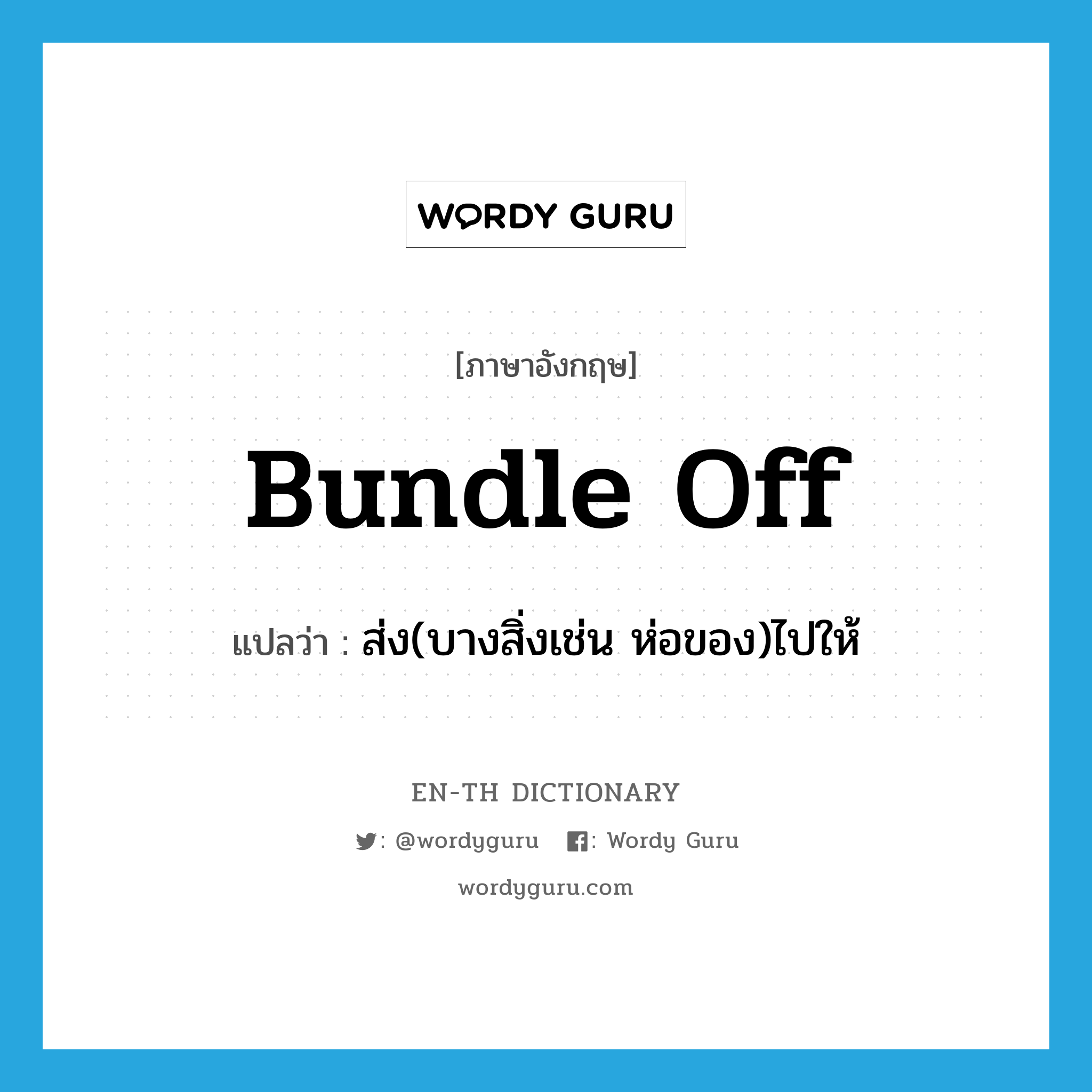 bundle off แปลว่า?, คำศัพท์ภาษาอังกฤษ bundle off แปลว่า ส่ง(บางสิ่งเช่น ห่อของ)ไปให้ ประเภท PHRV หมวด PHRV