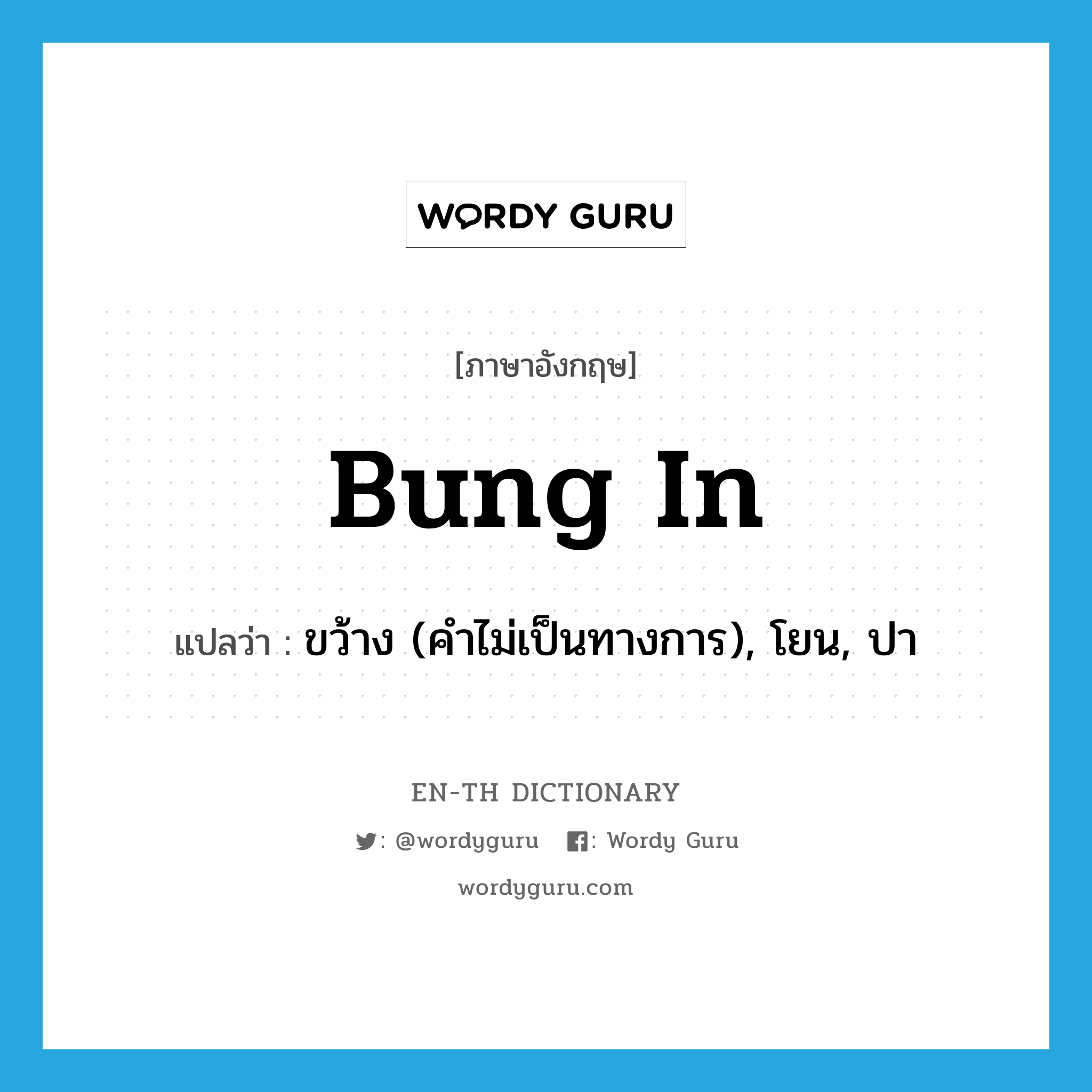 bung in แปลว่า?, คำศัพท์ภาษาอังกฤษ bung in แปลว่า ขว้าง (คำไม่เป็นทางการ), โยน, ปา ประเภท PHRV หมวด PHRV