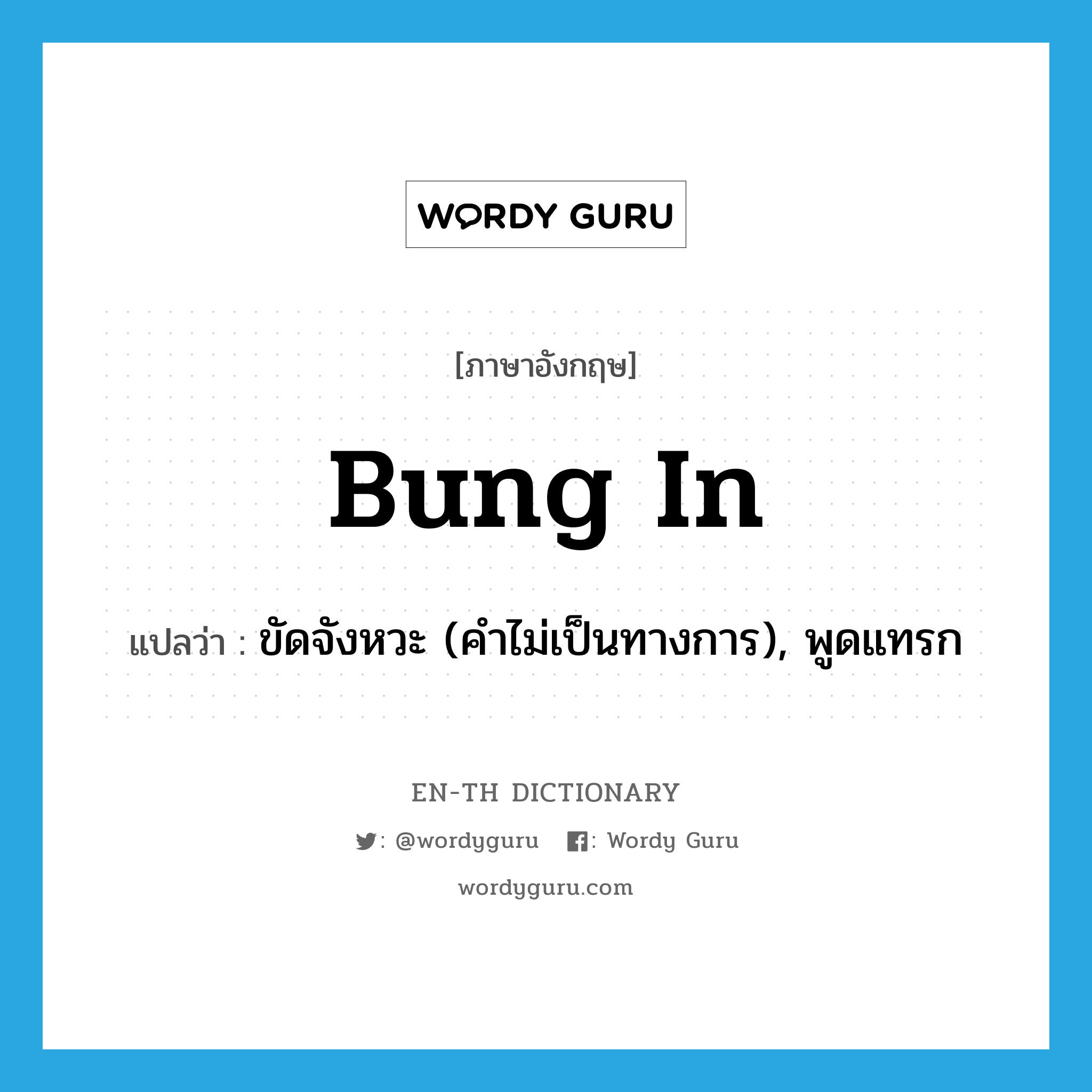 bung in แปลว่า?, คำศัพท์ภาษาอังกฤษ bung in แปลว่า ขัดจังหวะ (คำไม่เป็นทางการ), พูดแทรก ประเภท PHRV หมวด PHRV