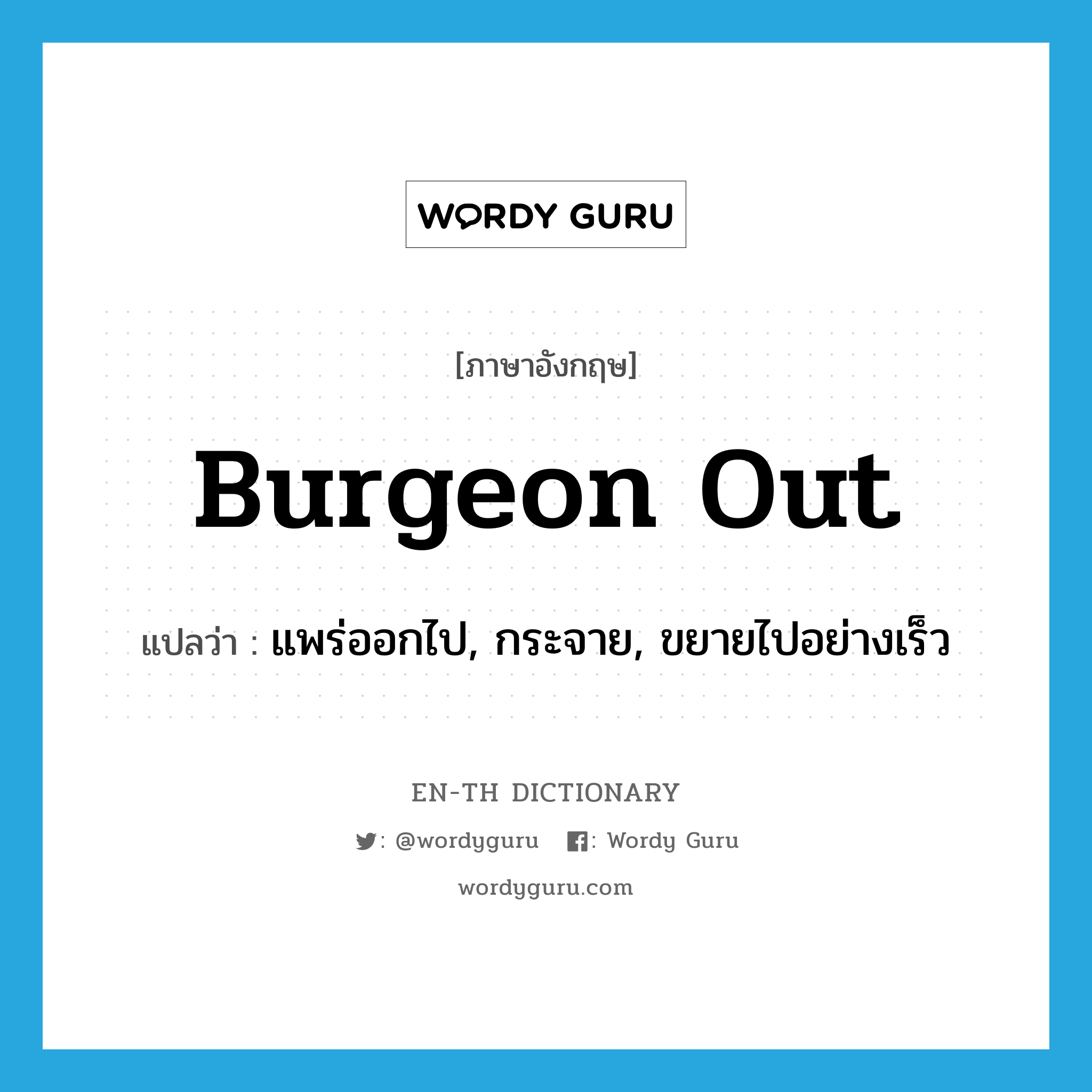 burgeon out แปลว่า?, คำศัพท์ภาษาอังกฤษ burgeon out แปลว่า แพร่ออกไป, กระจาย, ขยายไปอย่างเร็ว ประเภท PHRV หมวด PHRV