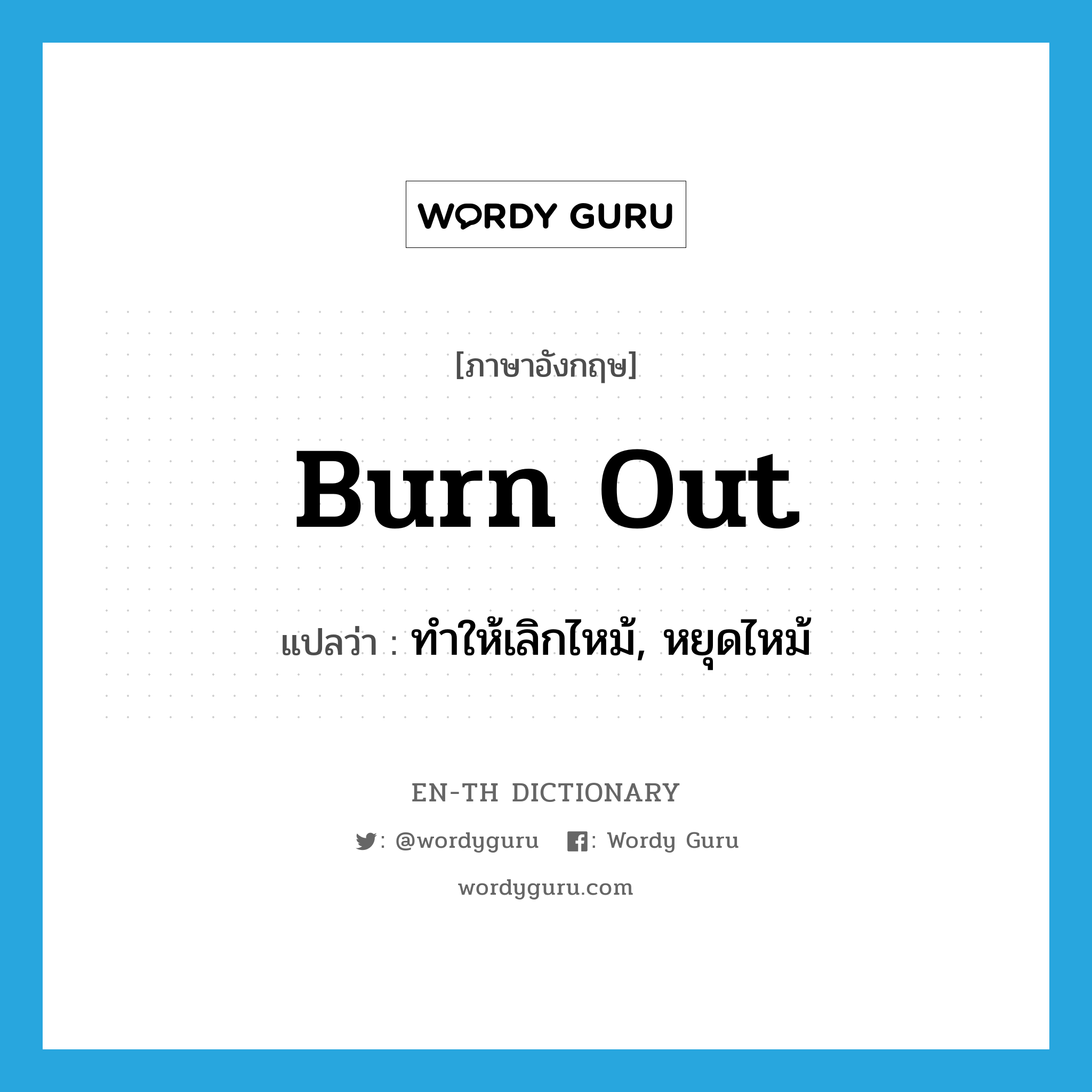 burn out แปลว่า?, คำศัพท์ภาษาอังกฤษ burn out แปลว่า ทำให้เลิกไหม้, หยุดไหม้ ประเภท PHRV หมวด PHRV