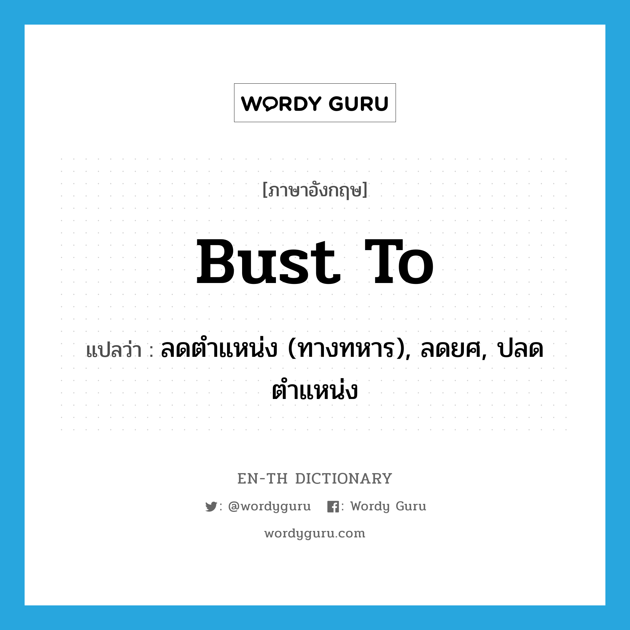 bust to แปลว่า?, คำศัพท์ภาษาอังกฤษ bust to แปลว่า ลดตำแหน่ง (ทางทหาร), ลดยศ, ปลดตำแหน่ง ประเภท PHRV หมวด PHRV