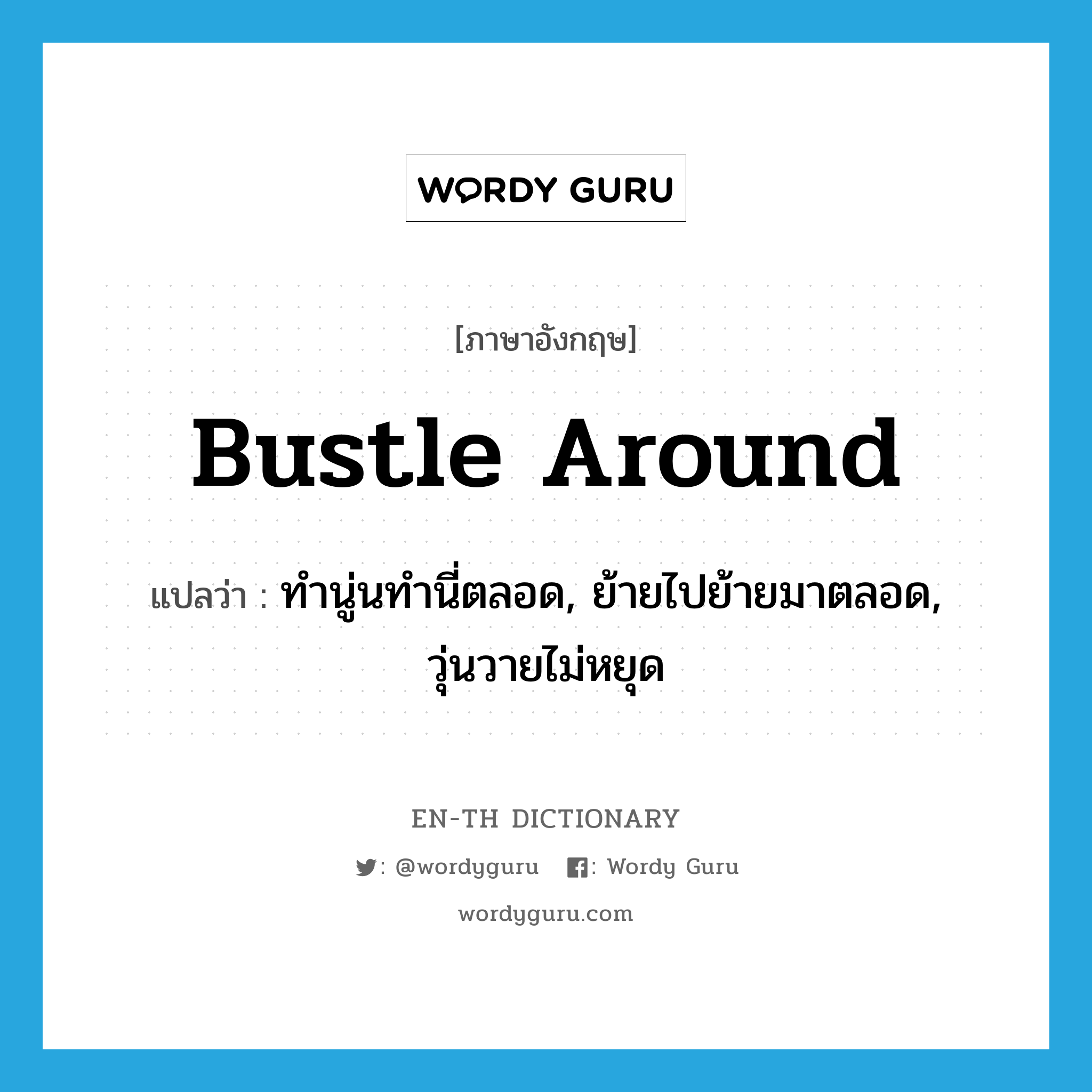 bustle around แปลว่า?, คำศัพท์ภาษาอังกฤษ bustle around แปลว่า ทำนู่นทำนี่ตลอด, ย้ายไปย้ายมาตลอด, วุ่นวายไม่หยุด ประเภท PHRV หมวด PHRV