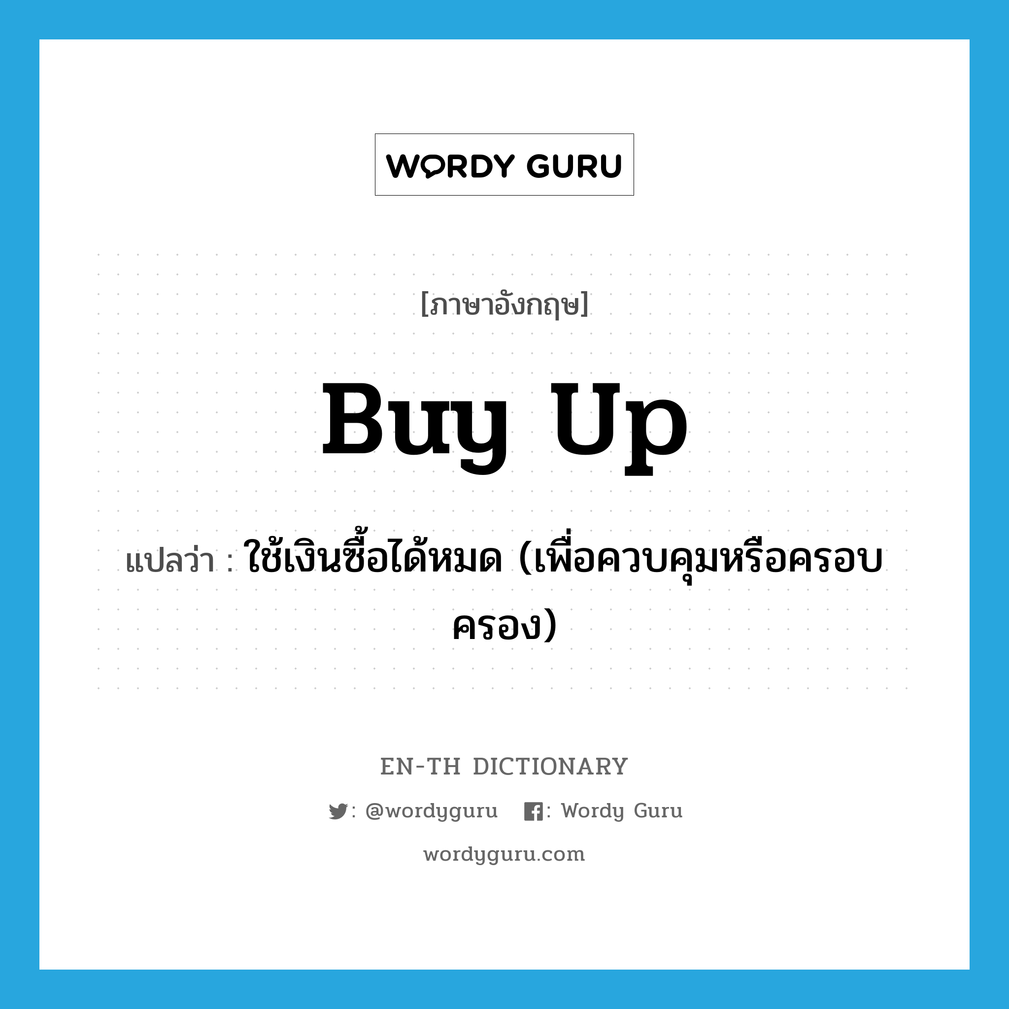 buy up แปลว่า?, คำศัพท์ภาษาอังกฤษ buy up แปลว่า ใช้เงินซื้อได้หมด (เพื่อควบคุมหรือครอบครอง) ประเภท PHRV หมวด PHRV