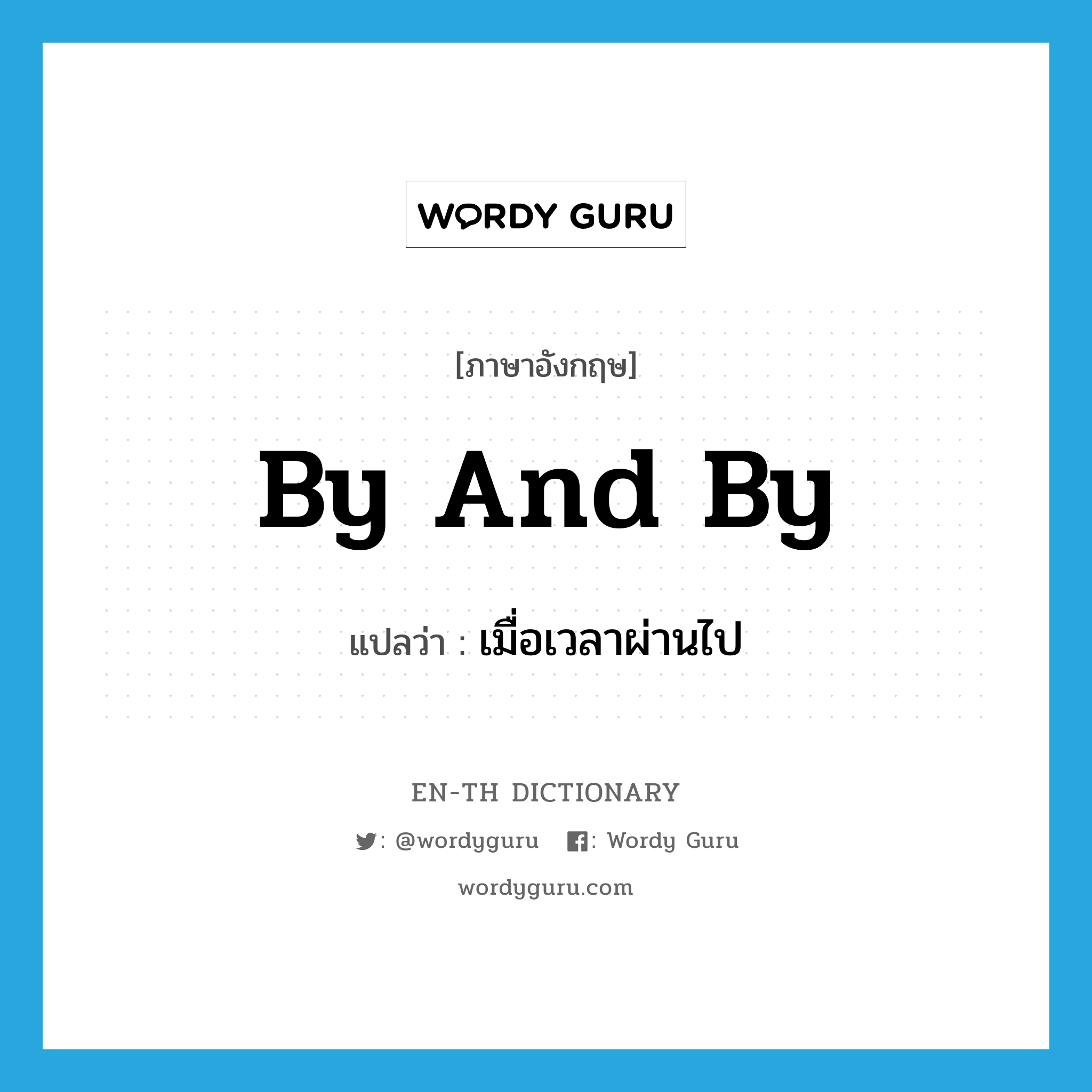 by and by แปลว่า?, คำศัพท์ภาษาอังกฤษ by and by แปลว่า เมื่อเวลาผ่านไป ประเภท IDM หมวด IDM