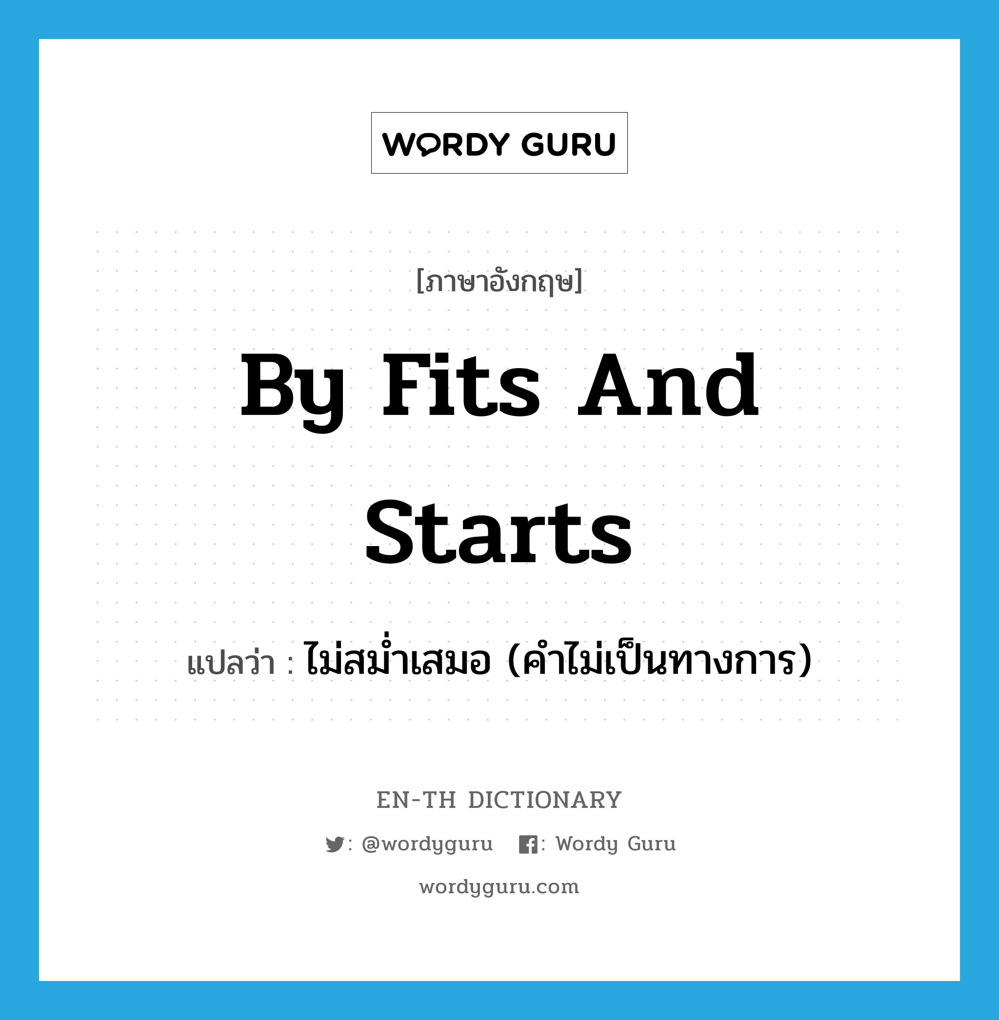 by fits and starts แปลว่า?, คำศัพท์ภาษาอังกฤษ by fits and starts แปลว่า ไม่สม่ำเสมอ (คำไม่เป็นทางการ) ประเภท IDM หมวด IDM