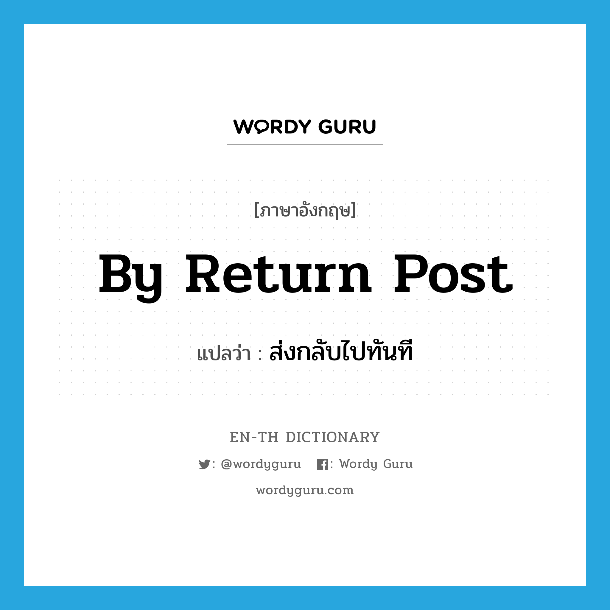 by return post แปลว่า?, คำศัพท์ภาษาอังกฤษ by return post แปลว่า ส่งกลับไปทันที ประเภท IDM หมวด IDM