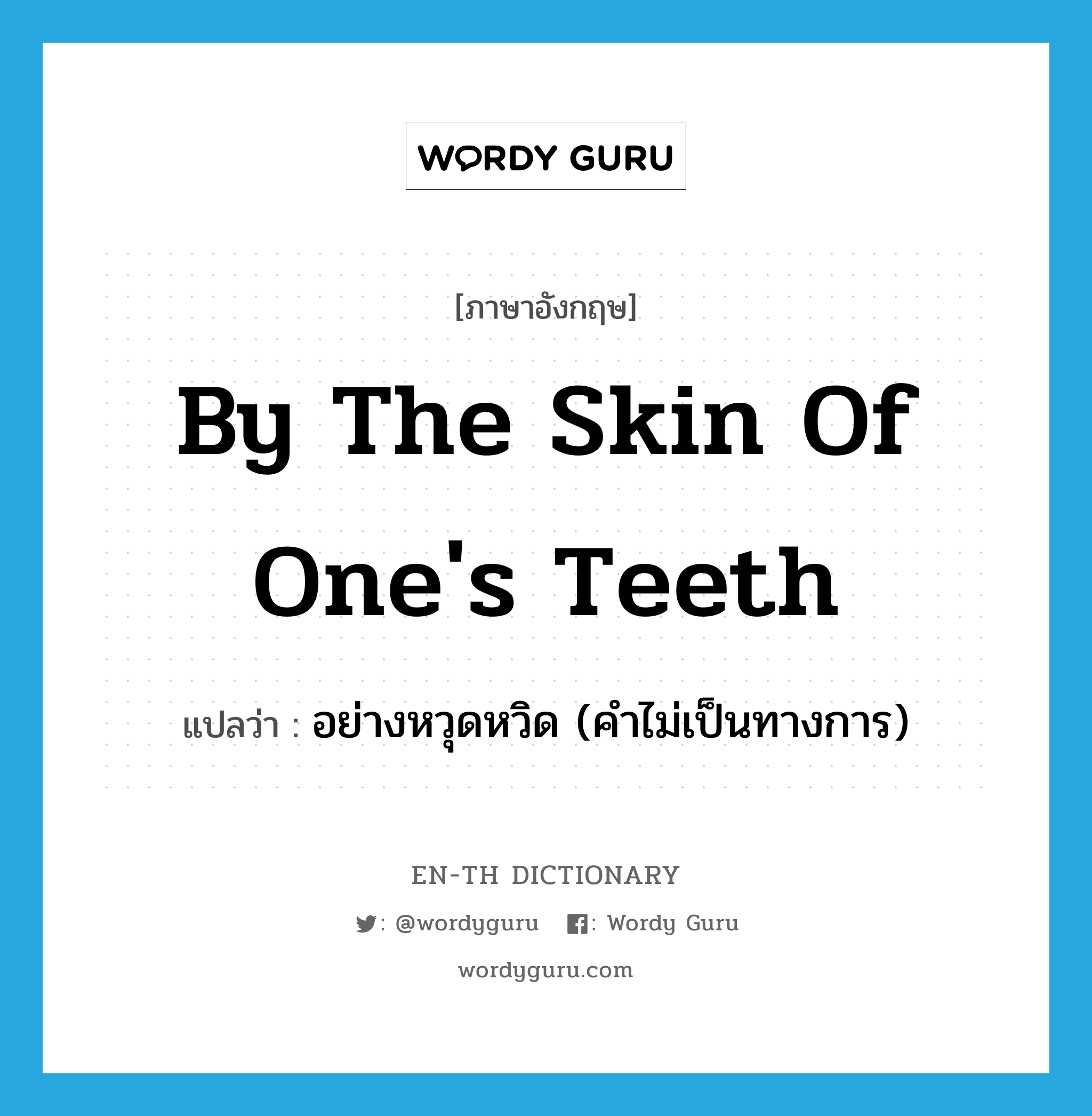 by the skin of one&#39;s teeth แปลว่า?, คำศัพท์ภาษาอังกฤษ by the skin of one&#39;s teeth แปลว่า อย่างหวุดหวิด (คำไม่เป็นทางการ) ประเภท IDM หมวด IDM