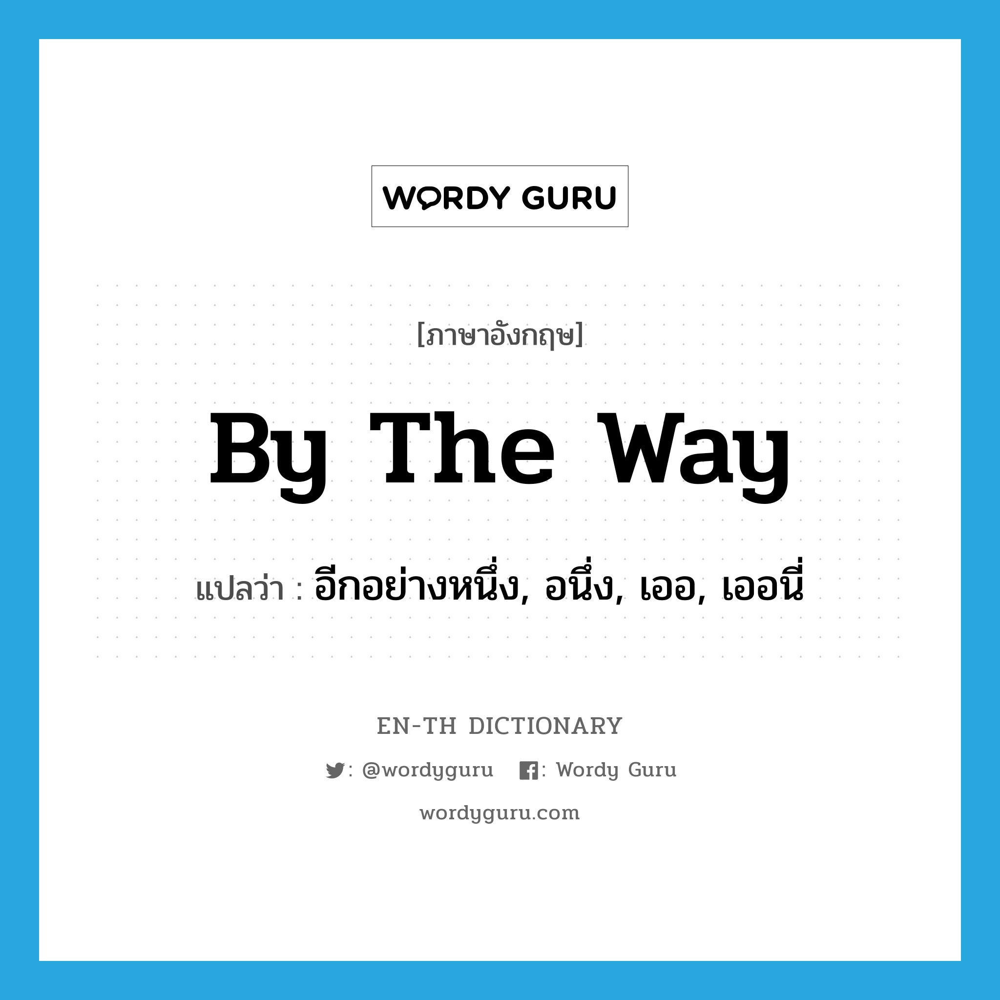 by the way แปลว่า?, คำศัพท์ภาษาอังกฤษ by the way แปลว่า อีกอย่างหนึ่ง, อนึ่ง, เออ, เออนี่ ประเภท IDM หมวด IDM