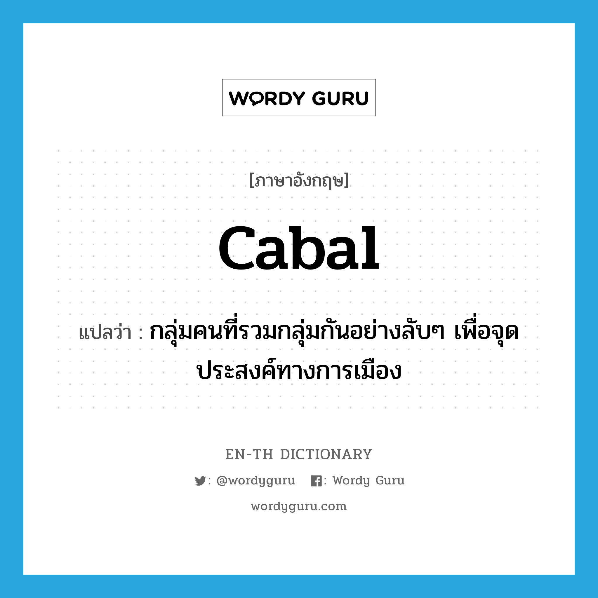 cabal แปลว่า?, คำศัพท์ภาษาอังกฤษ cabal แปลว่า กลุ่มคนที่รวมกลุ่มกันอย่างลับๆ เพื่อจุดประสงค์ทางการเมือง ประเภท N หมวด N