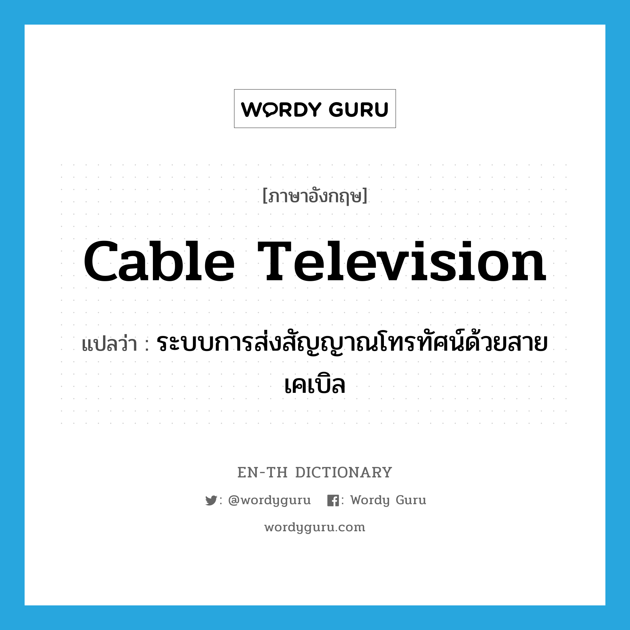 cable television แปลว่า?, คำศัพท์ภาษาอังกฤษ cable television แปลว่า ระบบการส่งสัญญาณโทรทัศน์ด้วยสายเคเบิล ประเภท N หมวด N