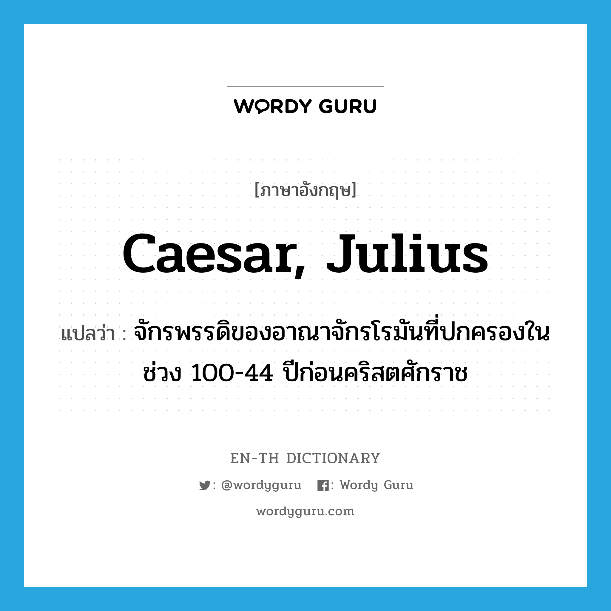 Caesar, Julius แปลว่า?, คำศัพท์ภาษาอังกฤษ Caesar, Julius แปลว่า จักรพรรดิของอาณาจักรโรมันที่ปกครองในช่วง 100-44 ปีก่อนคริสตศักราช ประเภท N หมวด N