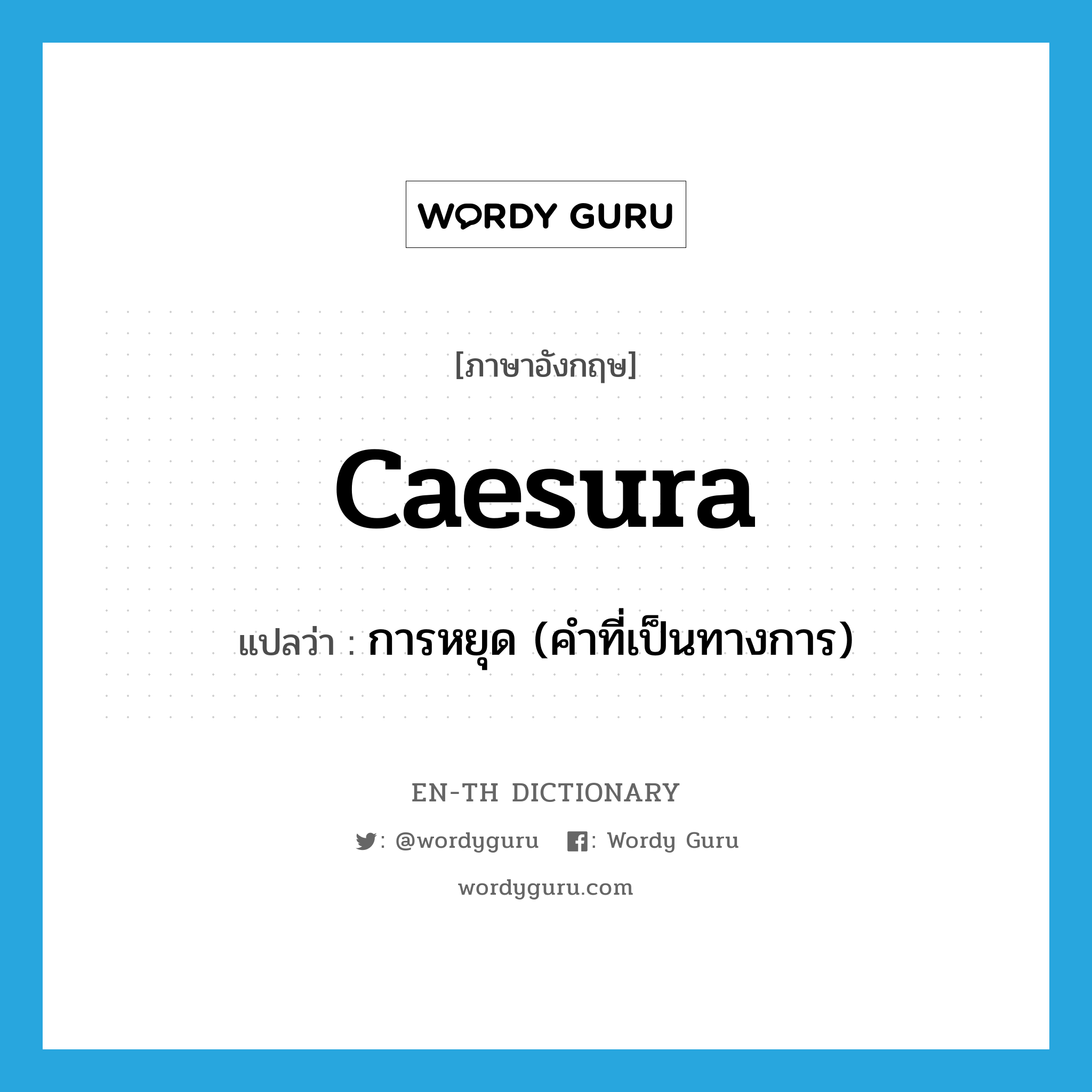 caesura แปลว่า?, คำศัพท์ภาษาอังกฤษ caesura แปลว่า การหยุด (คำที่เป็นทางการ) ประเภท N หมวด N