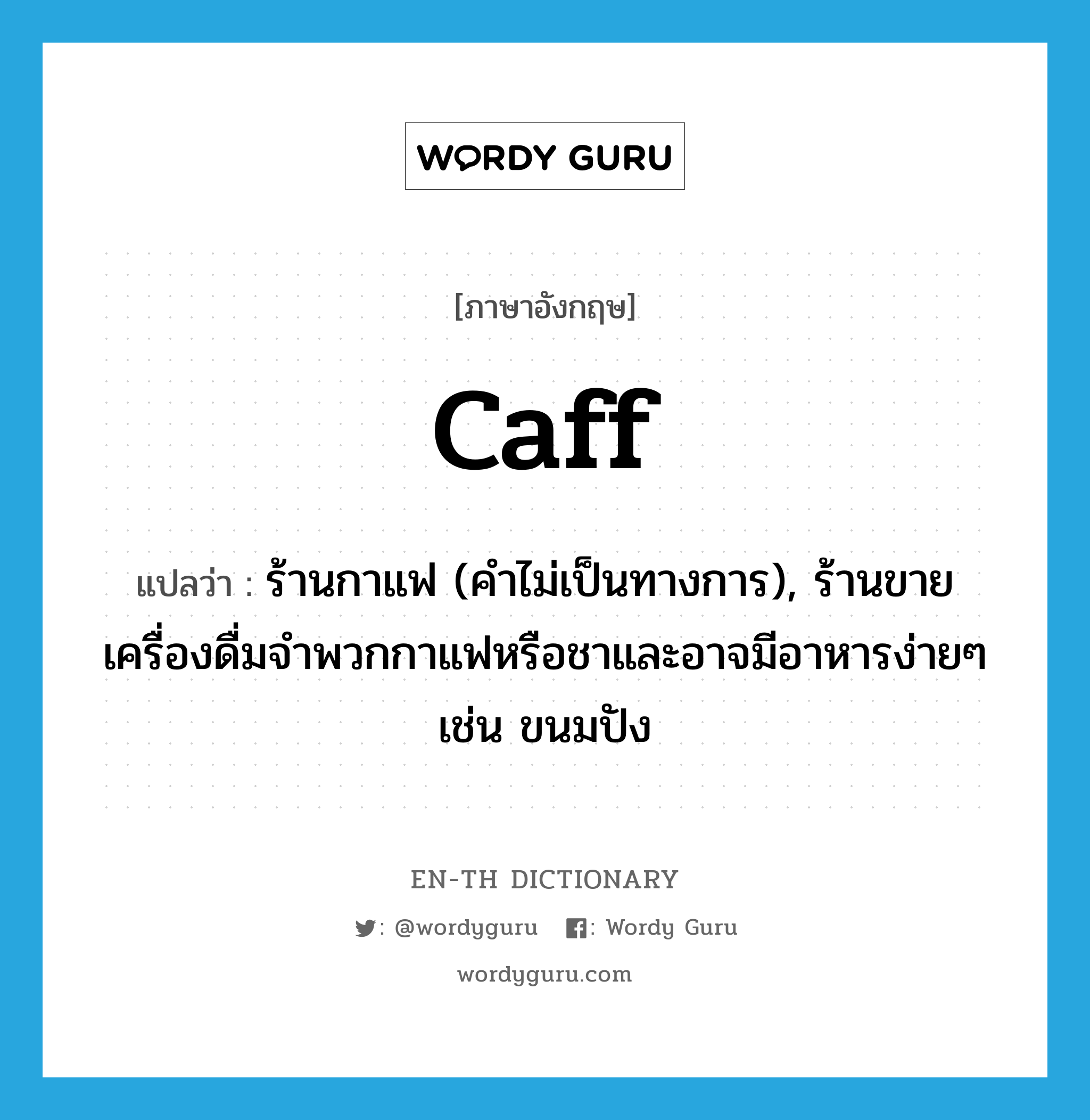 caff แปลว่า?, คำศัพท์ภาษาอังกฤษ caff แปลว่า ร้านกาแฟ (คำไม่เป็นทางการ), ร้านขายเครื่องดื่มจำพวกกาแฟหรือชาและอาจมีอาหารง่ายๆ เช่น ขนมปัง ประเภท N หมวด N