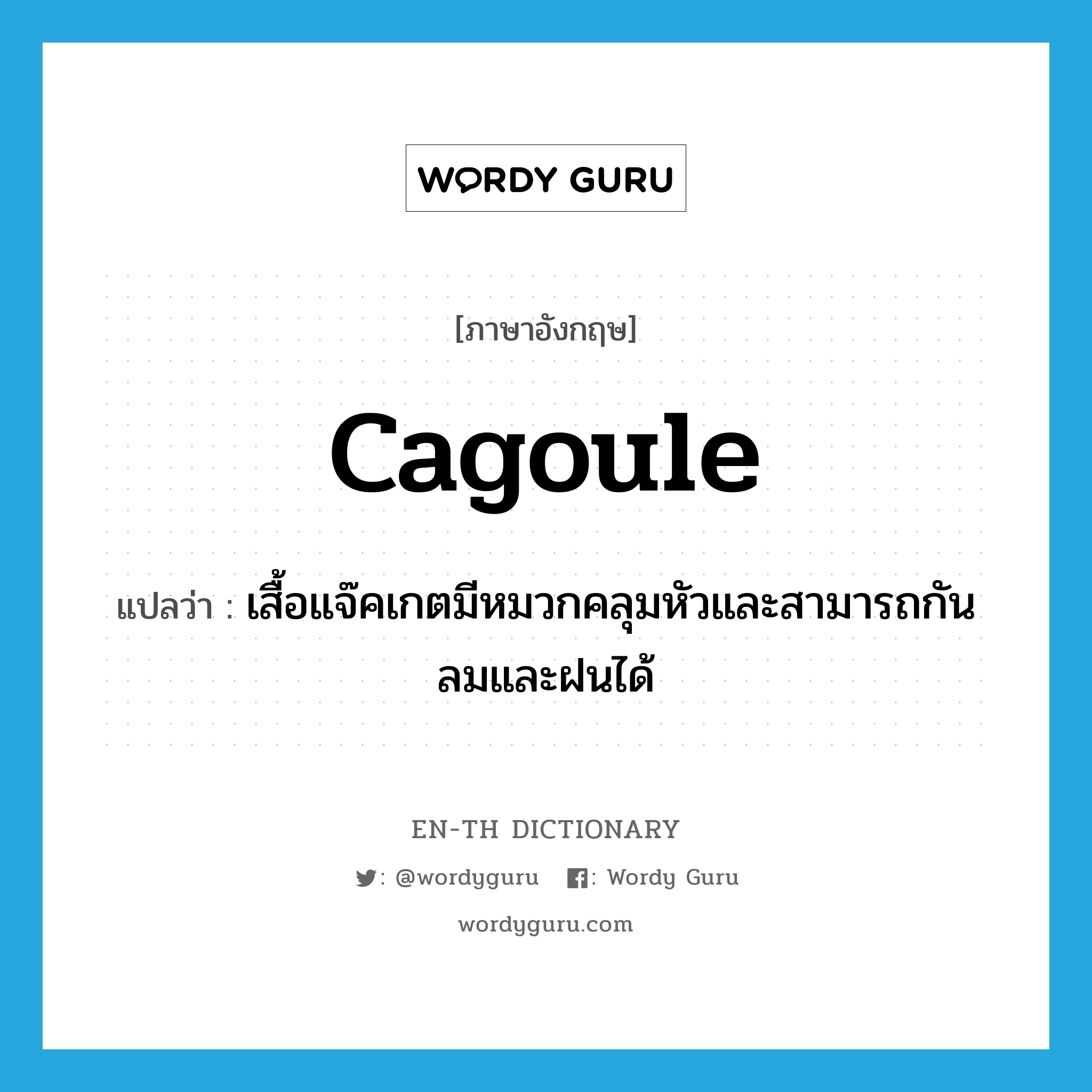 cagoule แปลว่า?, คำศัพท์ภาษาอังกฤษ cagoule แปลว่า เสื้อแจ๊คเกตมีหมวกคลุมหัวและสามารถกันลมและฝนได้ ประเภท N หมวด N